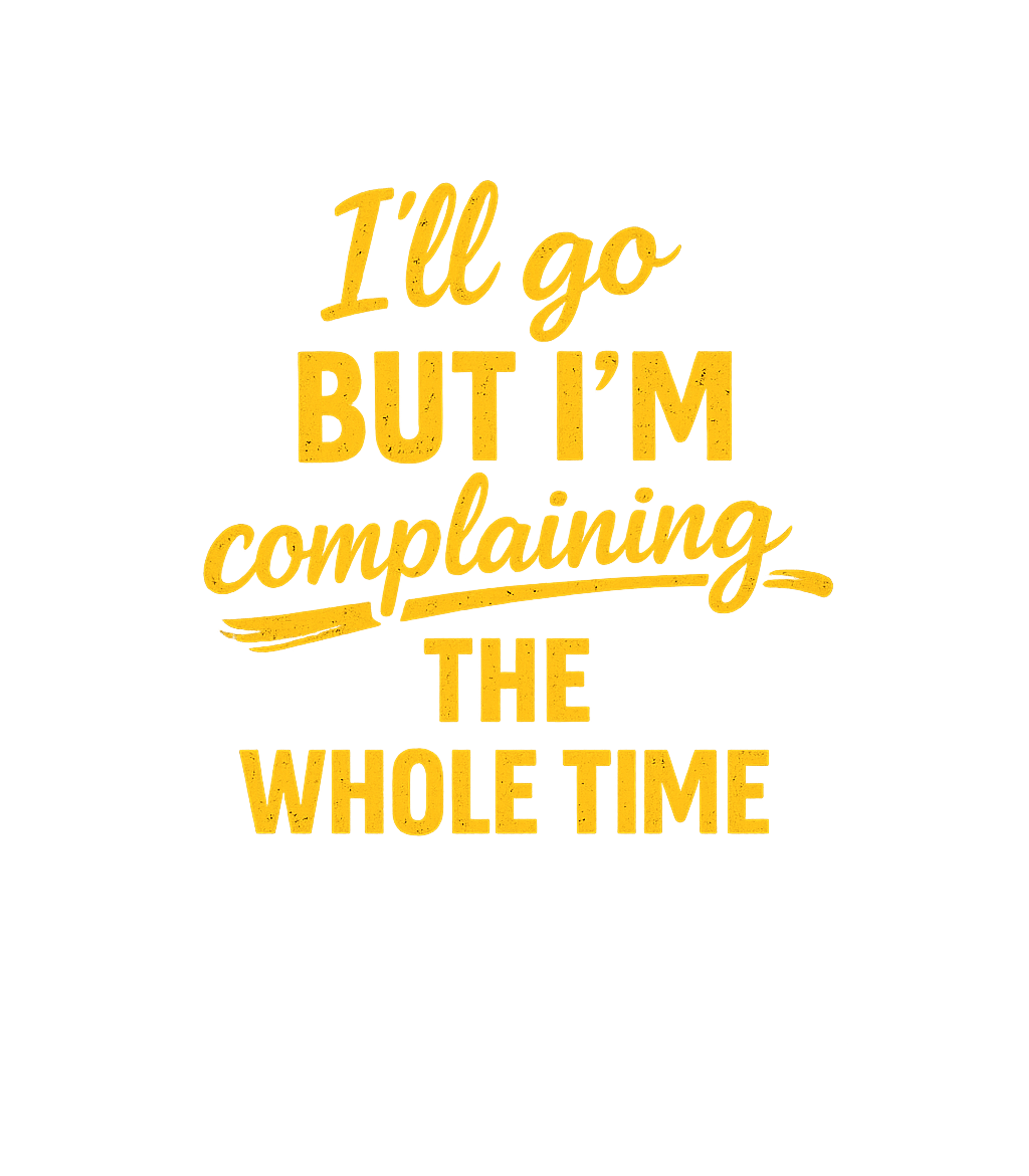 Ill Go But Im Complaining The Whole Time Men's T Shirt