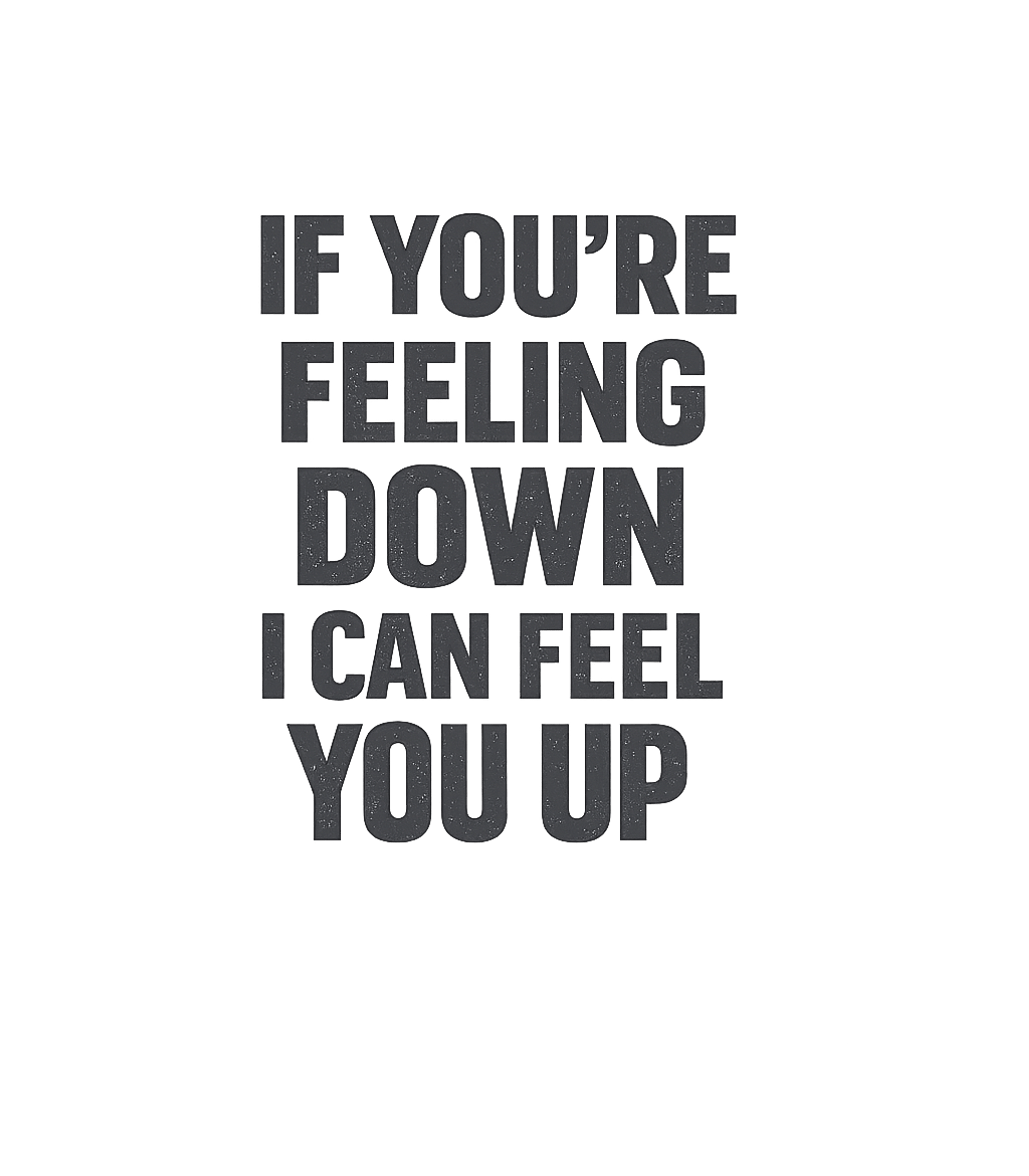 If You're Feeling Down I Can Feel You Up Men's T Shirt