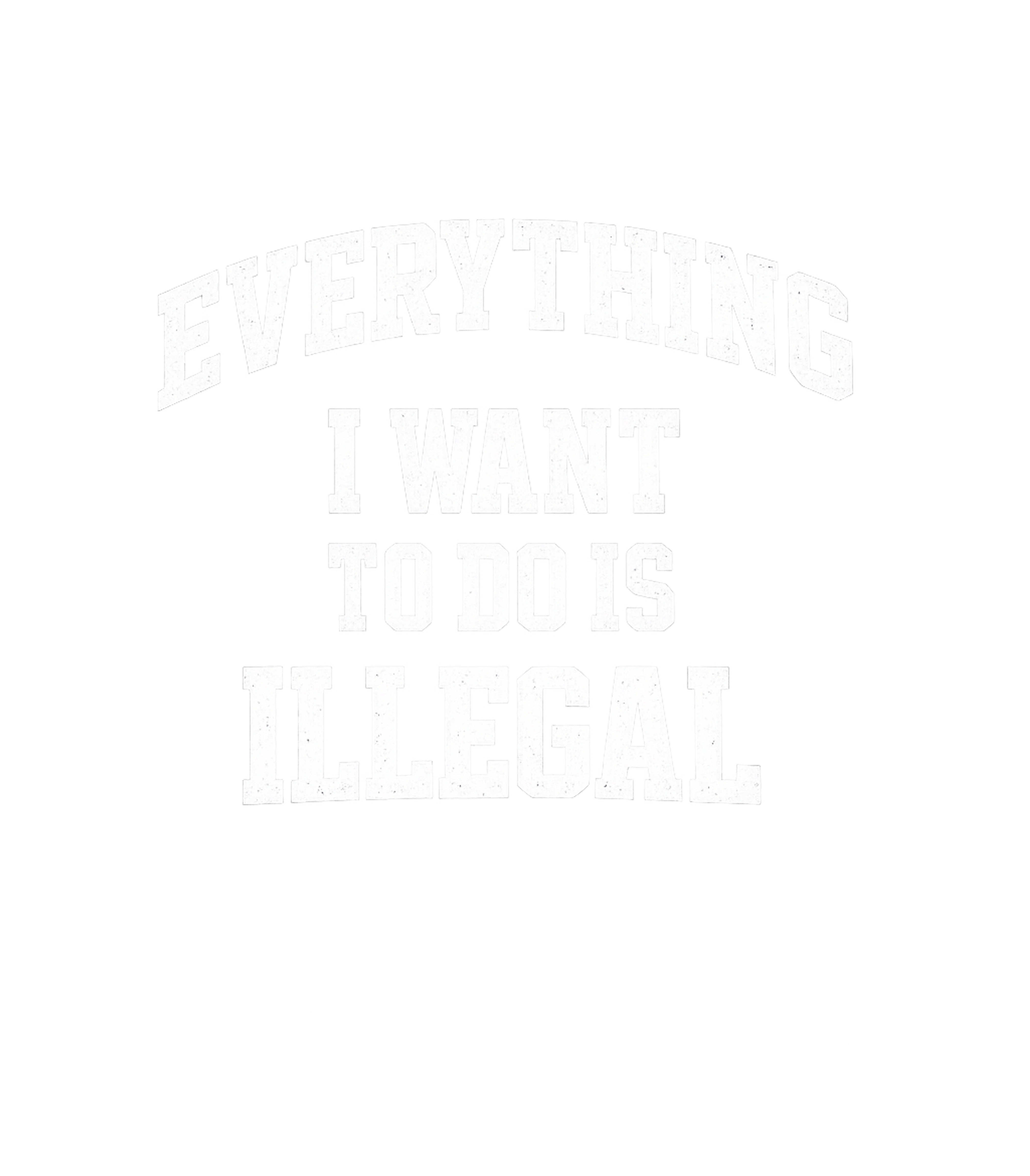 Everything I Want To Do Is Illegal Men's T Shirt