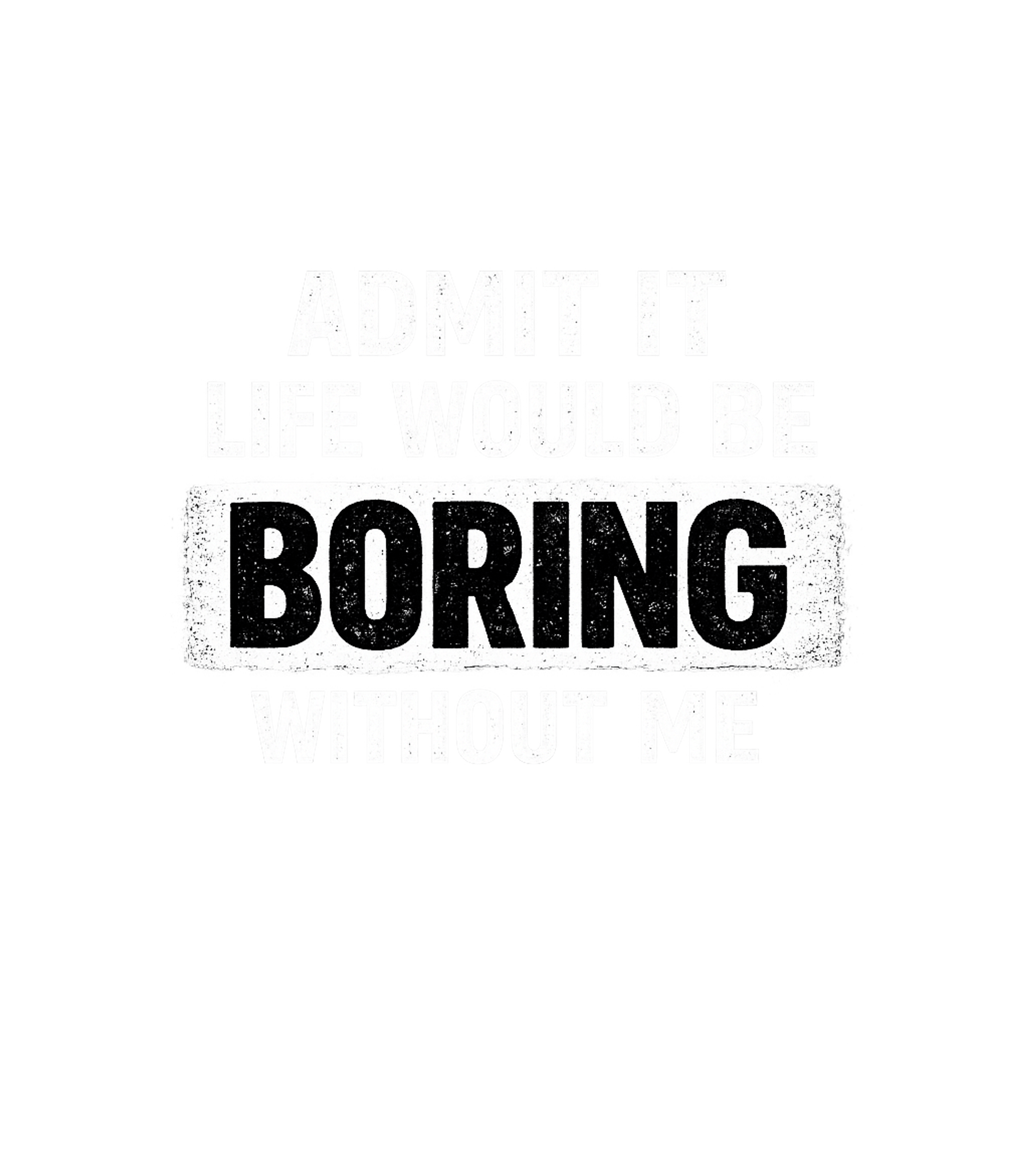 Admit It Life Would Be Boring Without Me Men's T Shirt