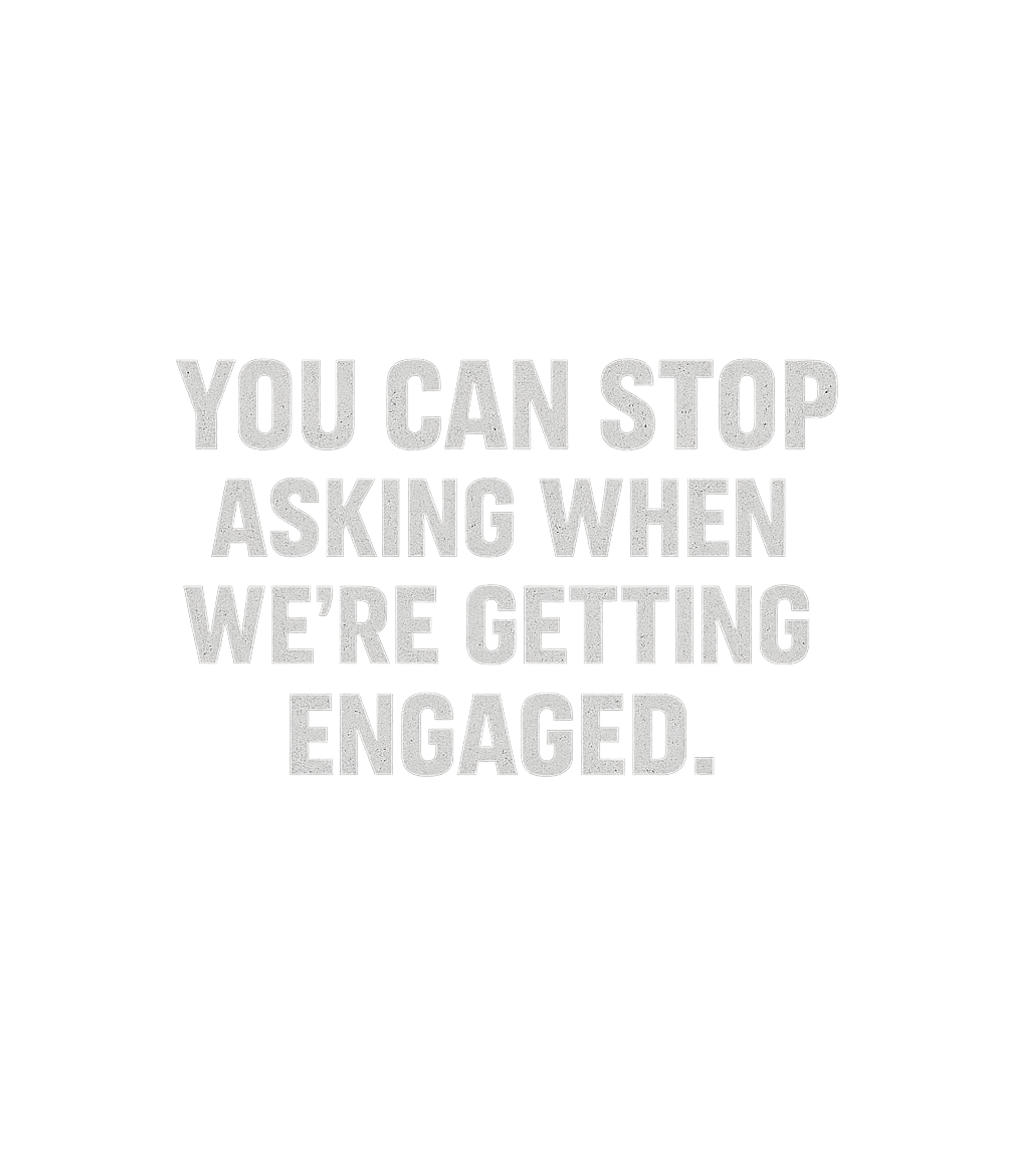 You Can Stop Asking When Were Getting Engaged Men's T Shirt