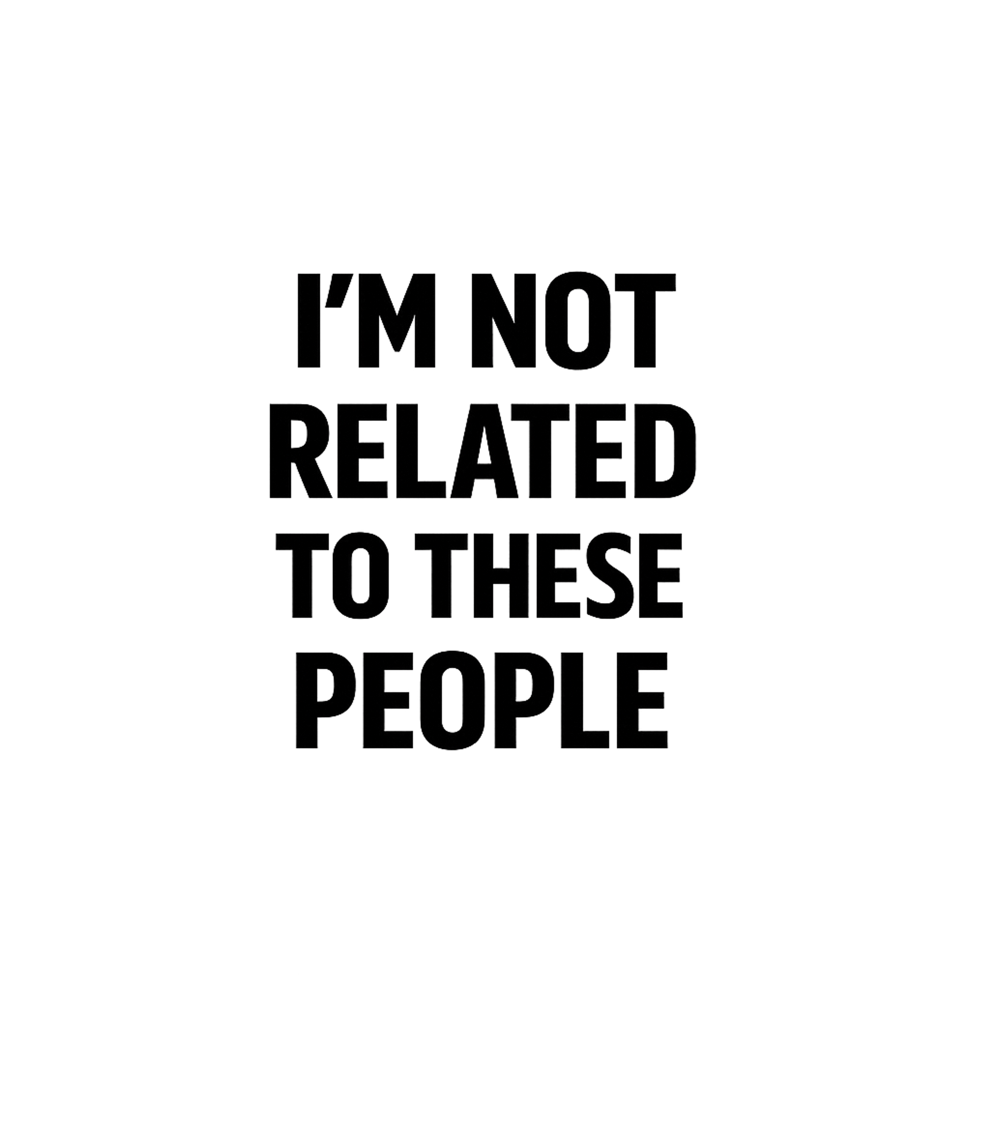 Im Not Related To These People Men's T Shirt