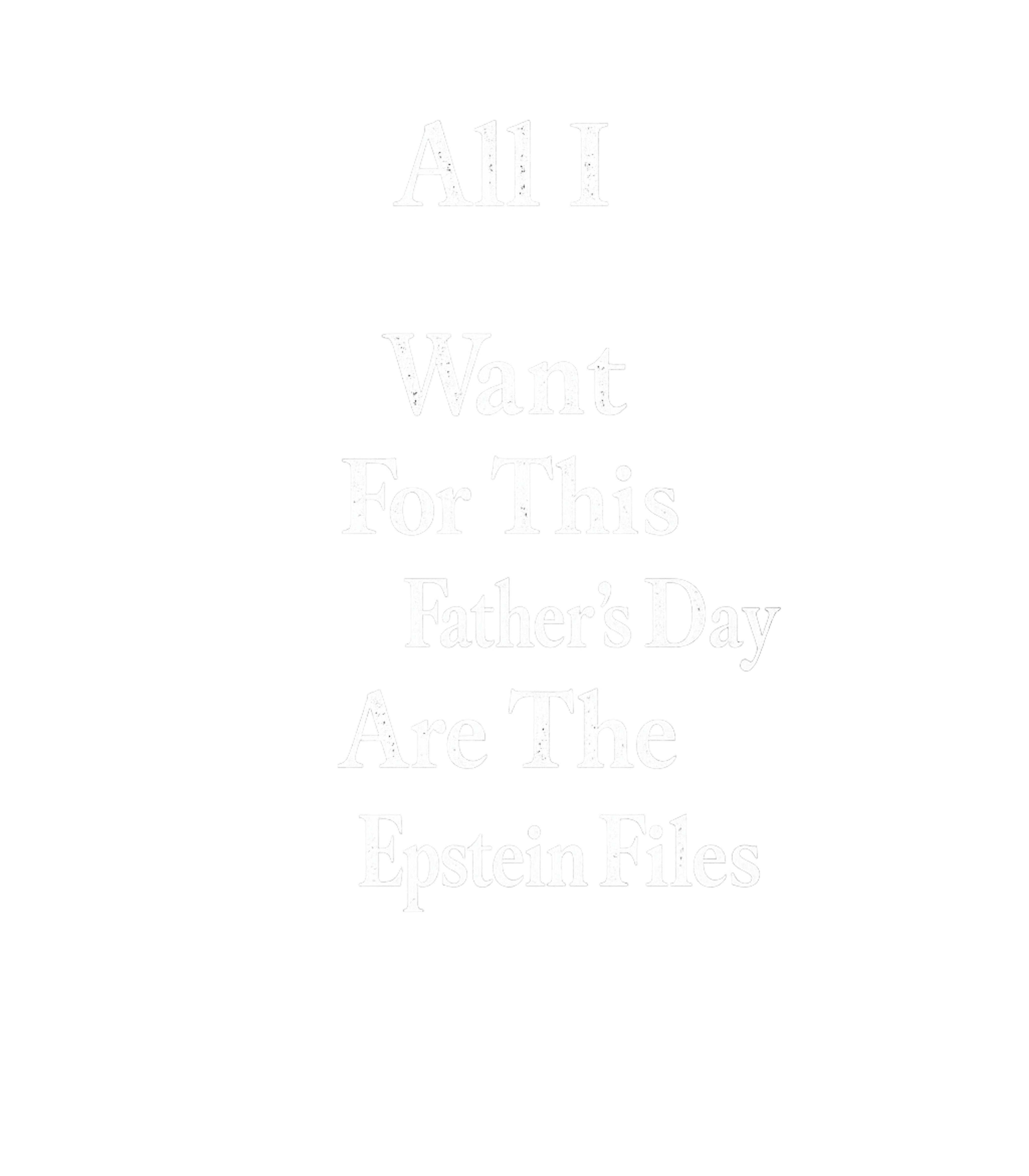 All I Want For Fathers Day Are The Epstein Files Men's T Shirt