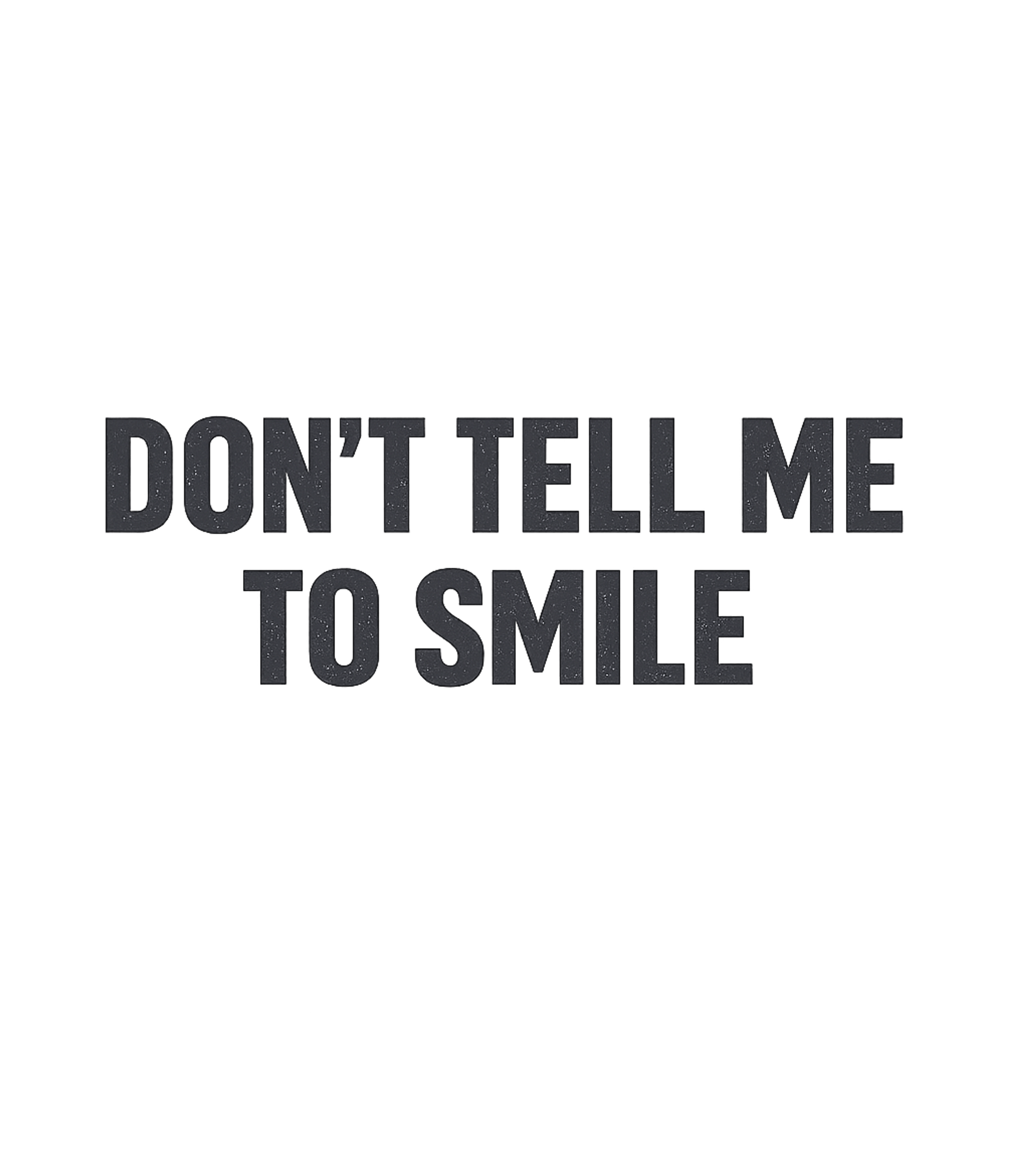 Don't Tell Me To Smile