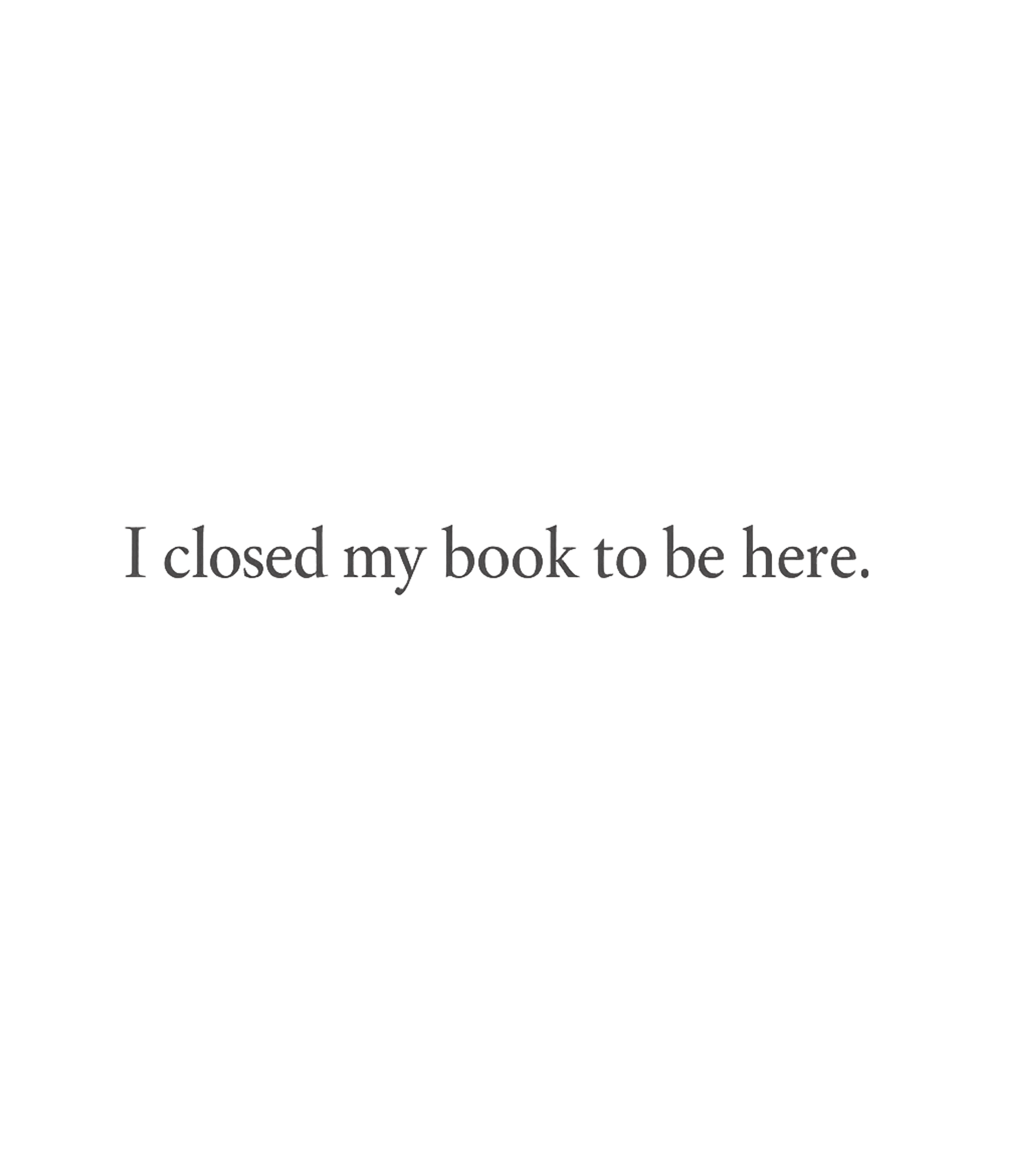 I Closed My Book to Be Here T-Shirt