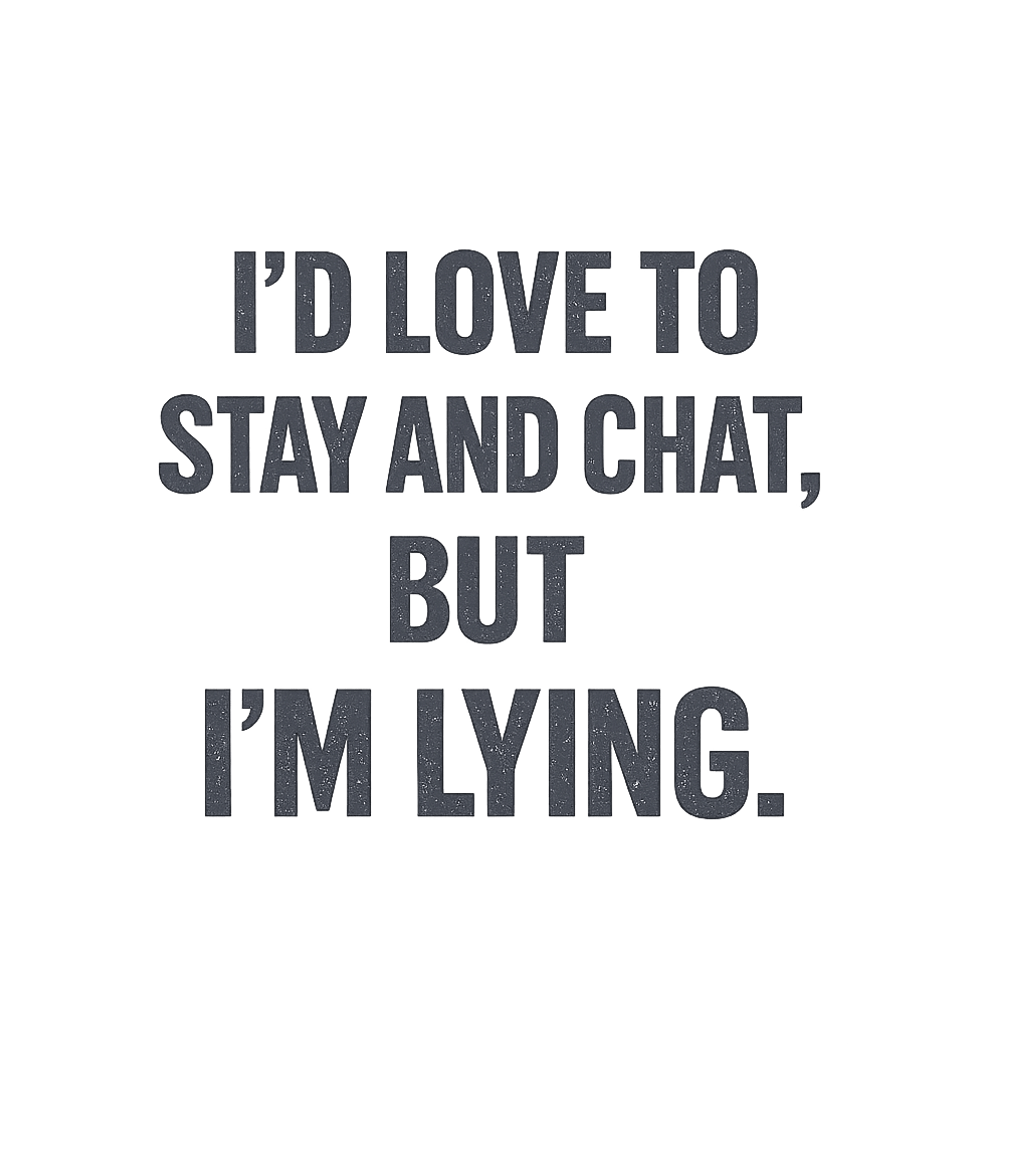 I'd Love To Stay And Chat But I'm Lying T-Shirt