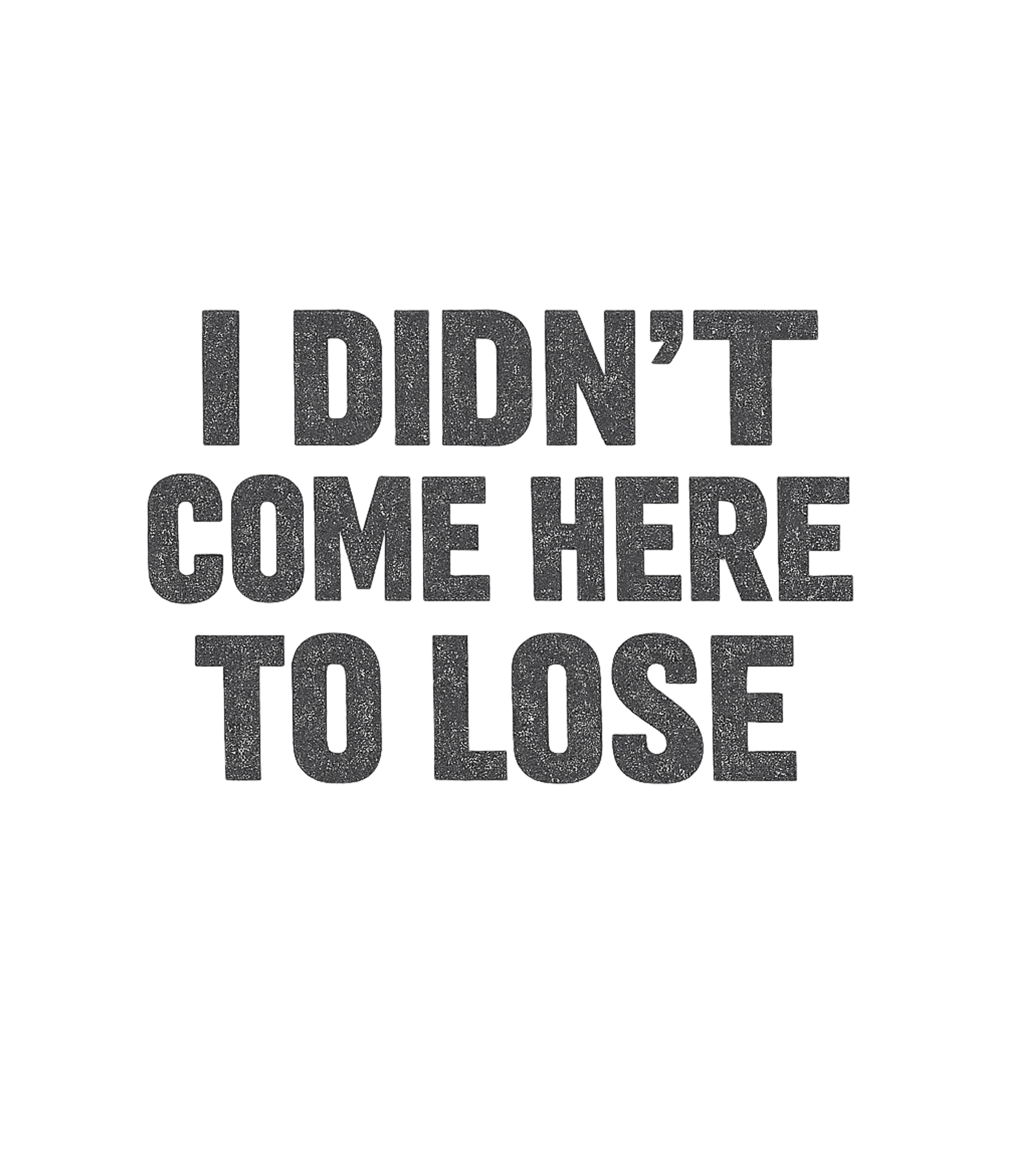 Didn't Come To Lose
