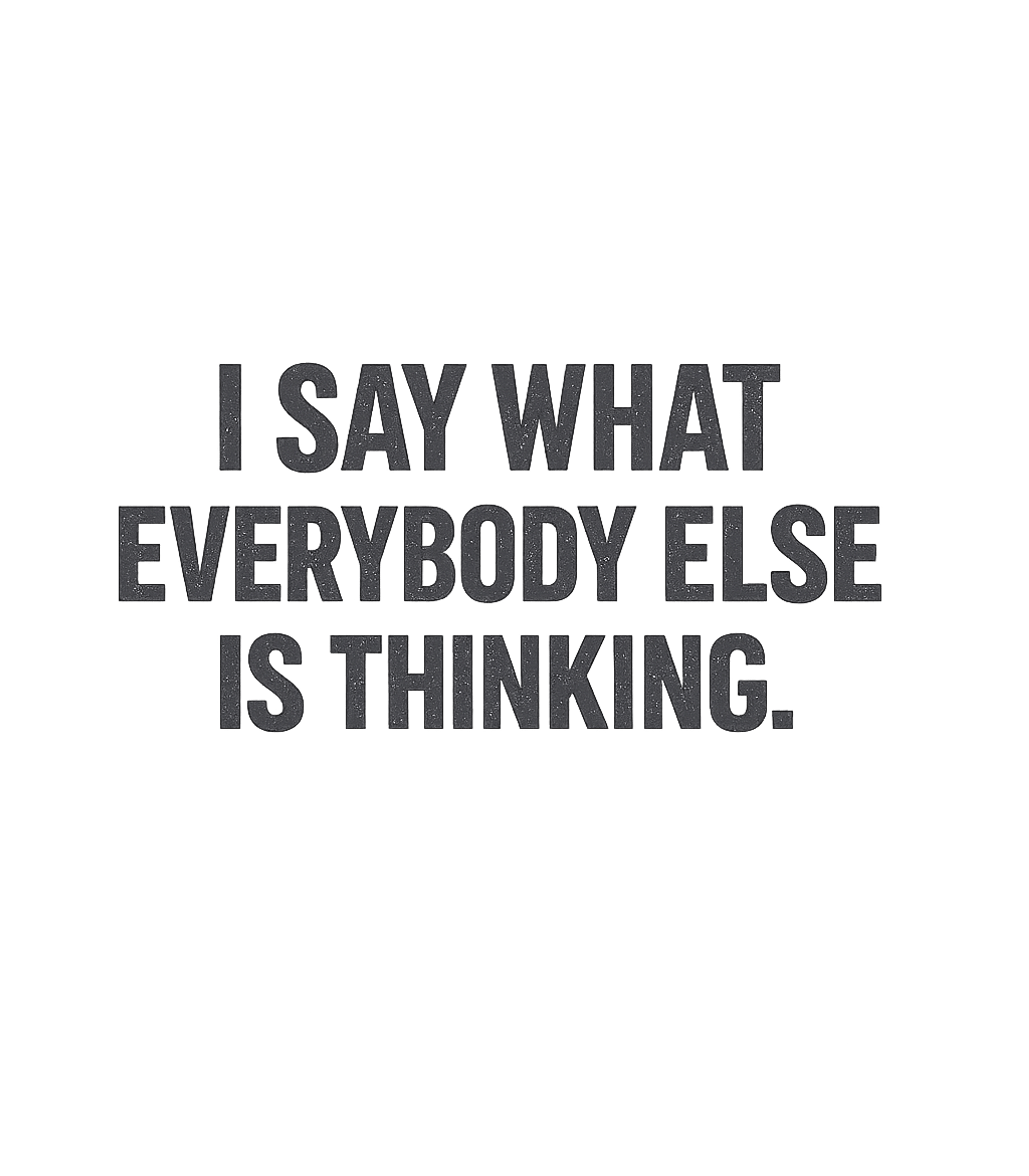 I Say What Everyone Thinks