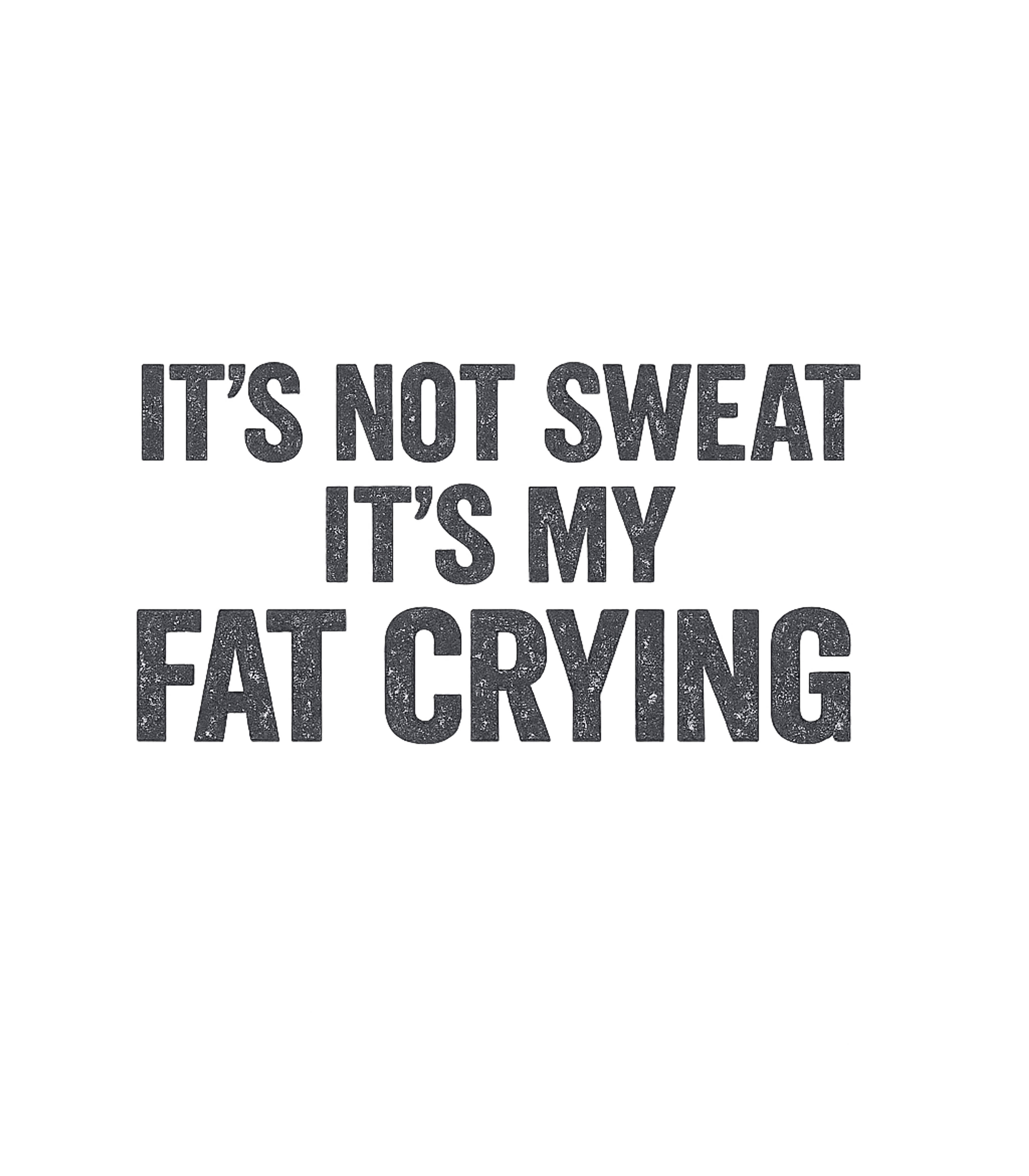 It's Not Sweat It's My Fat Crying T-Shirt