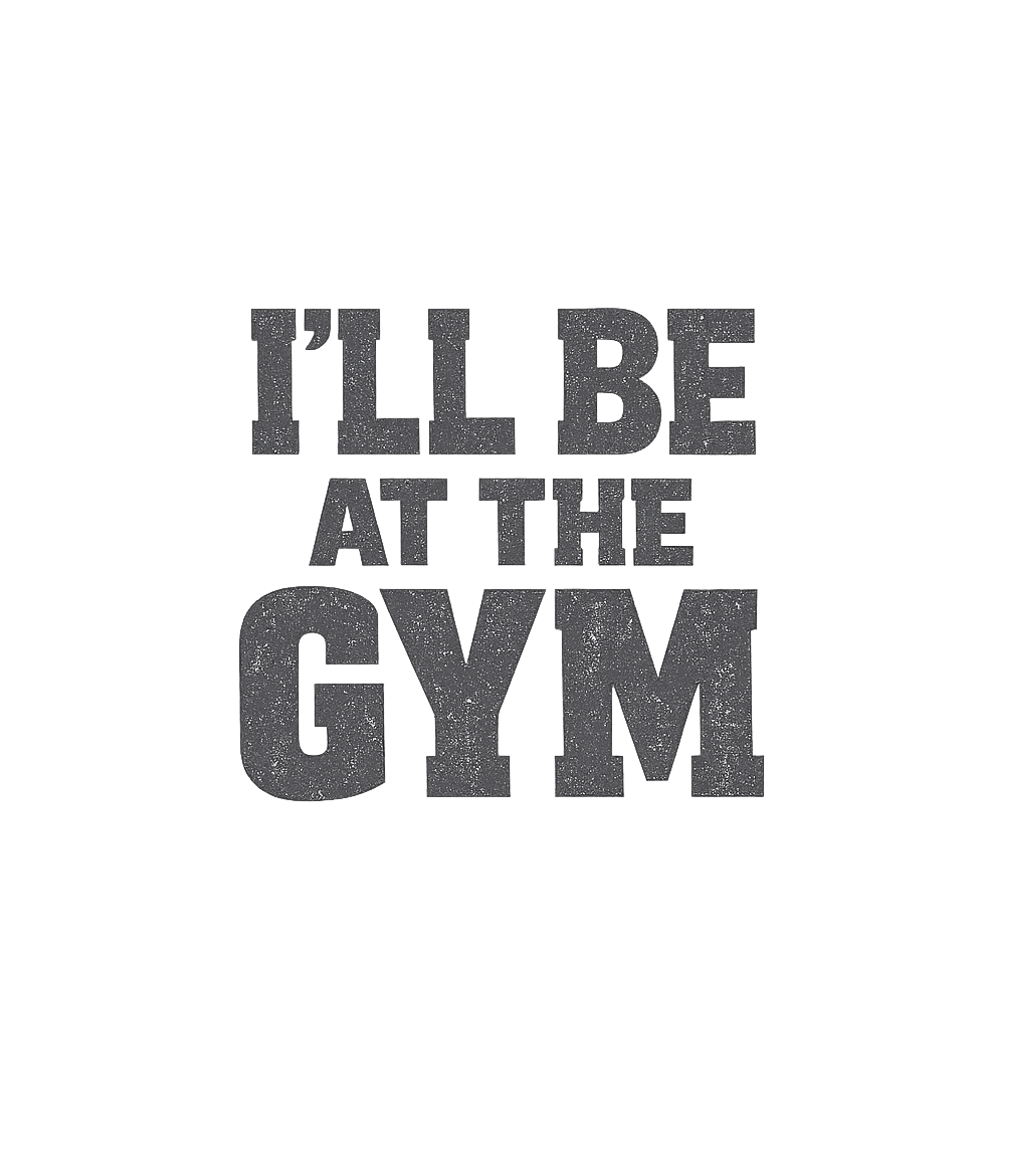 I'll Be At The Gym T-Shirt