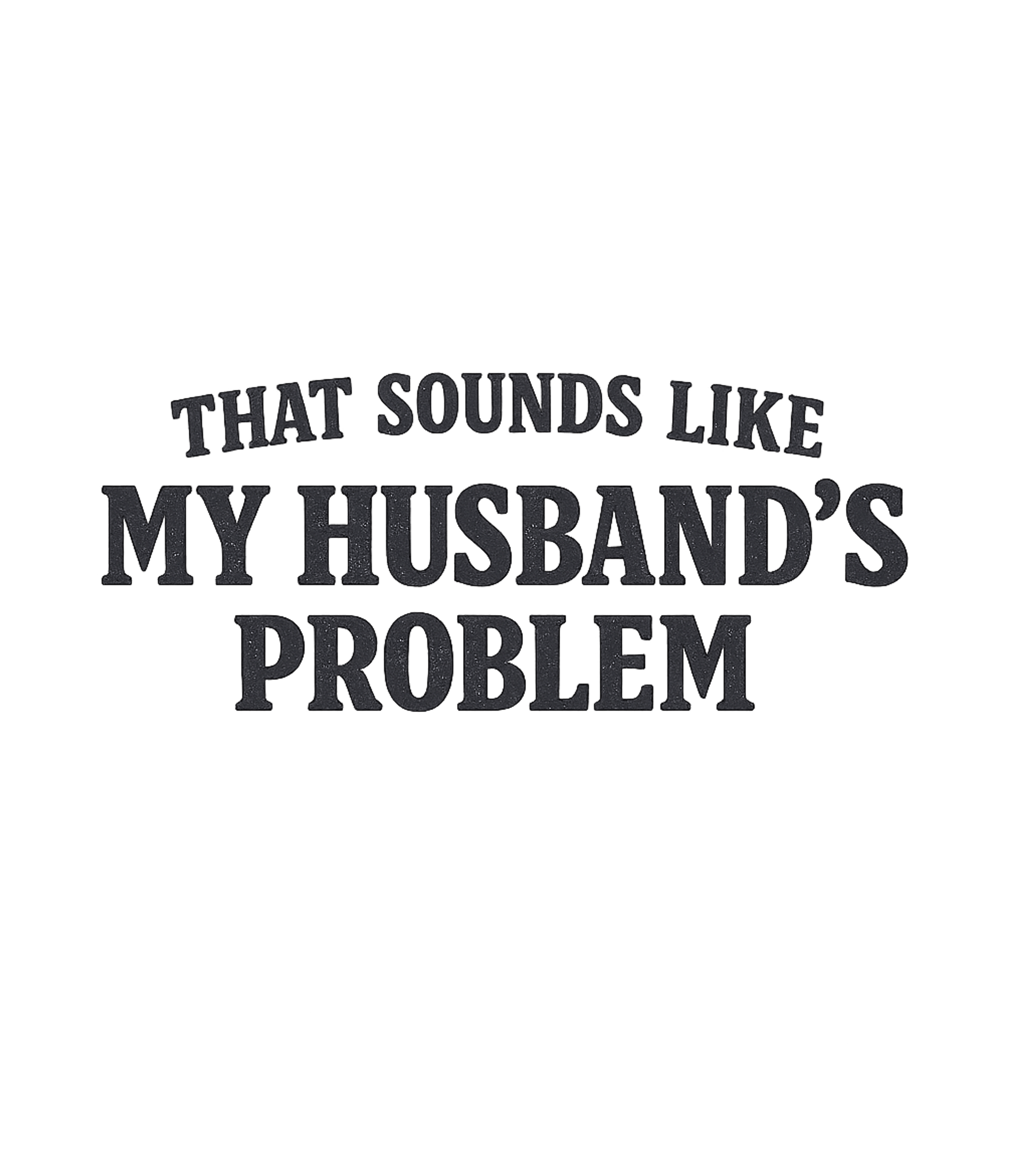 That Sounds Like My Husbands Problem T-Shirt