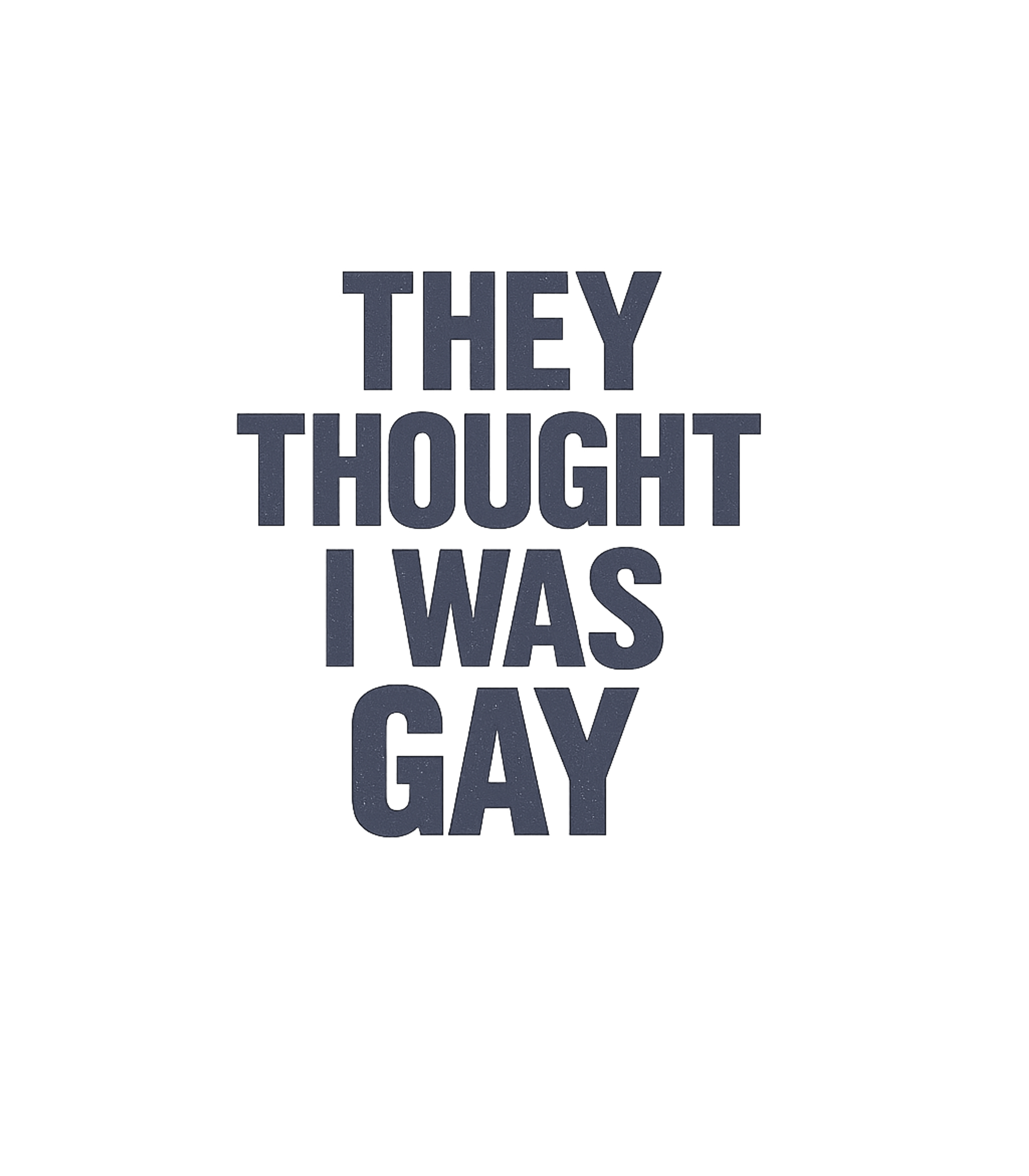 They Thought I Was Gay T-Shirt