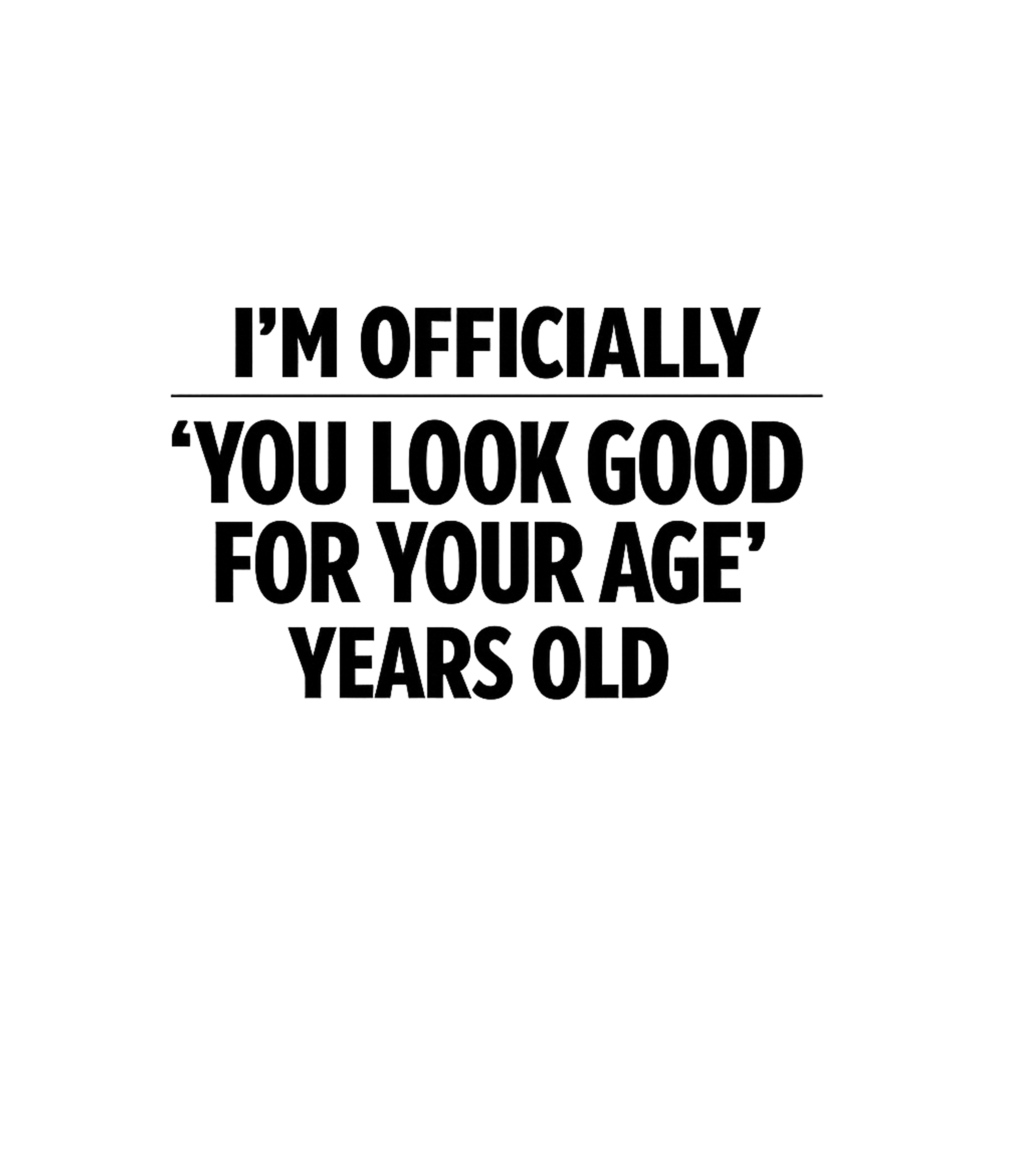 Im Officially You Look Good For Your Age Years Old Men's T Shirt