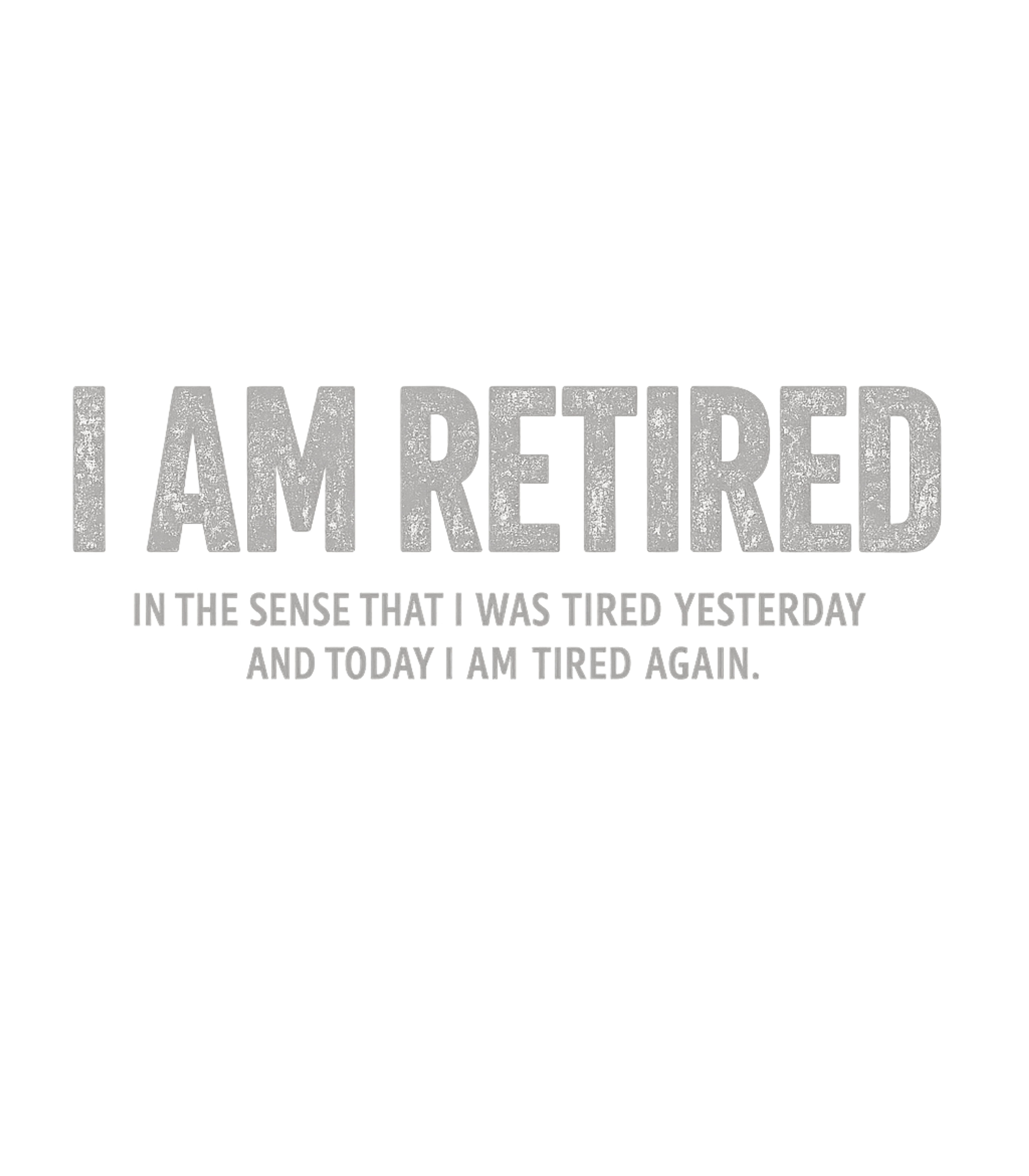 I Am Retired Tired