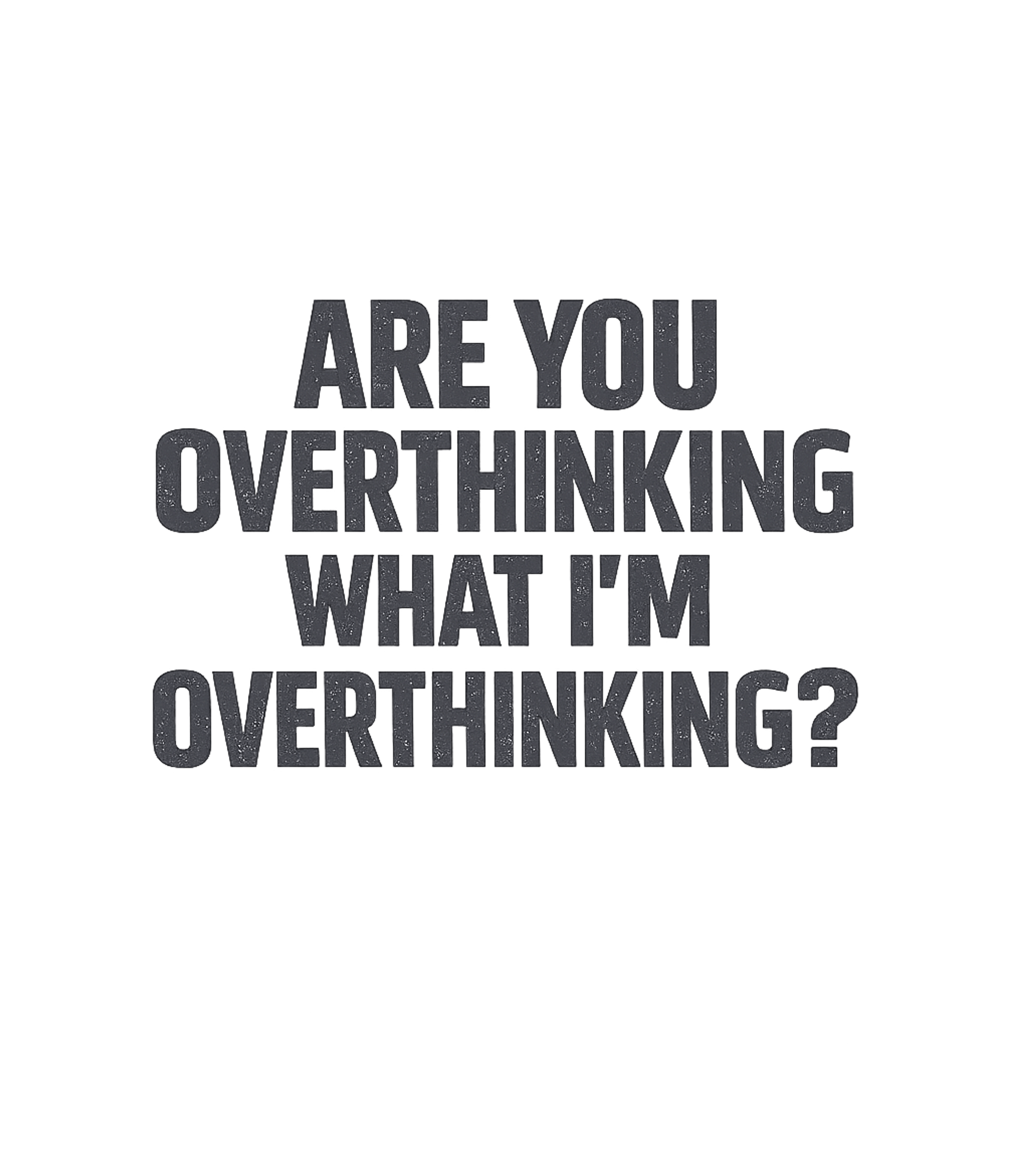 Overthinking What I'm Overthinking