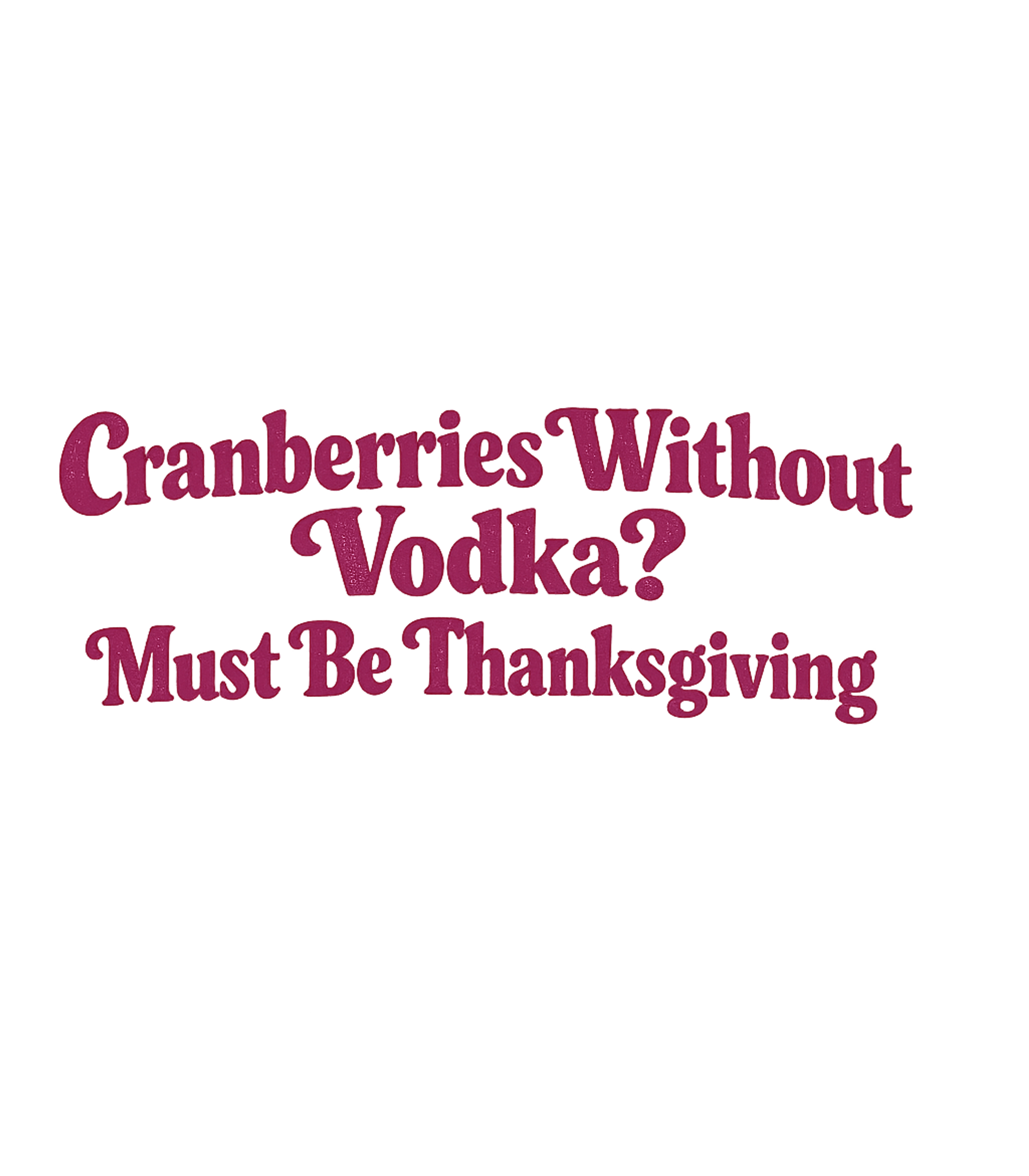 Cranberries Without Vodka? Must Be Thanksgiving Men's T Shirt