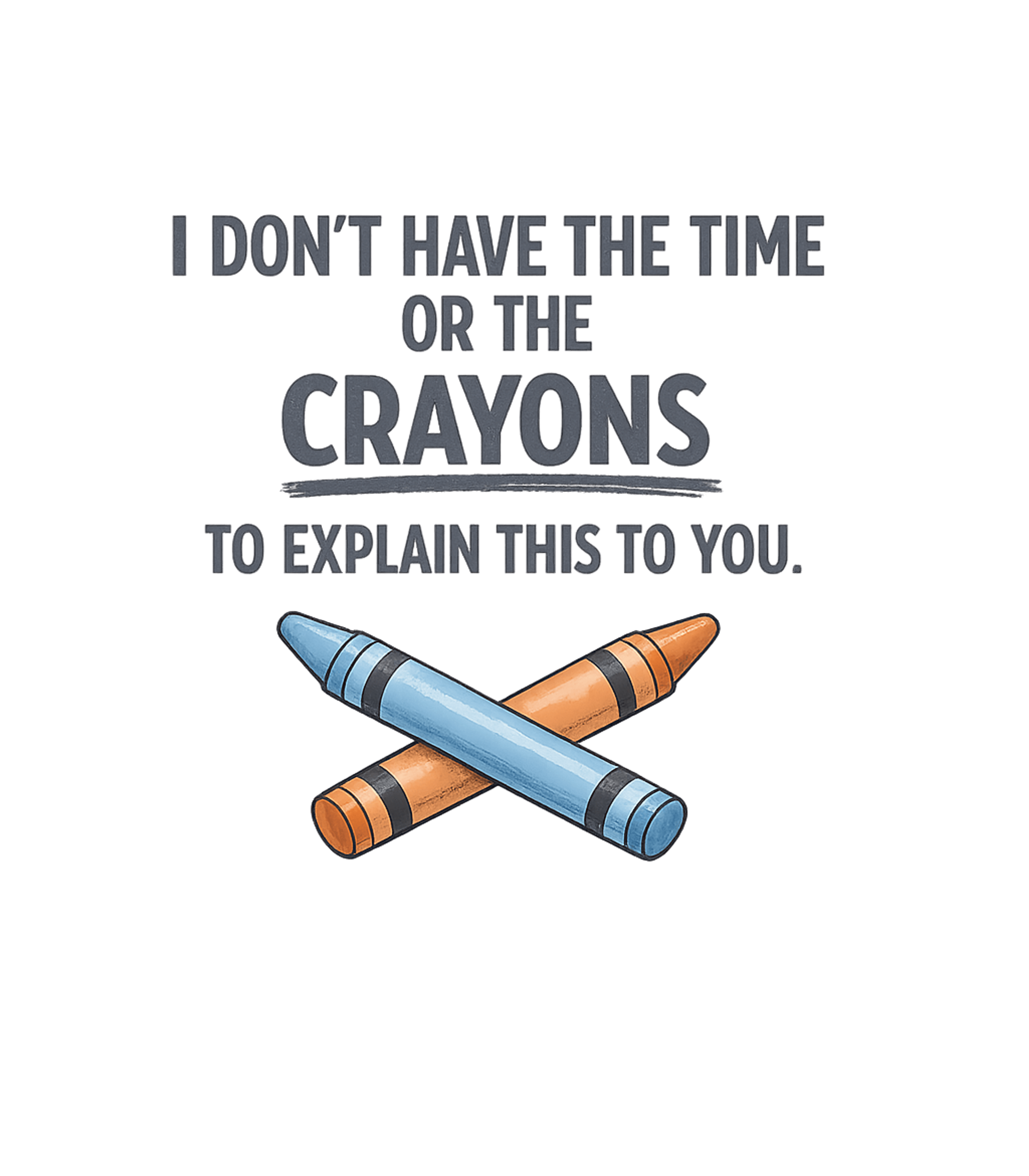 I Don't Have The Time Or The Crayons To Explain This To You T-Shirt