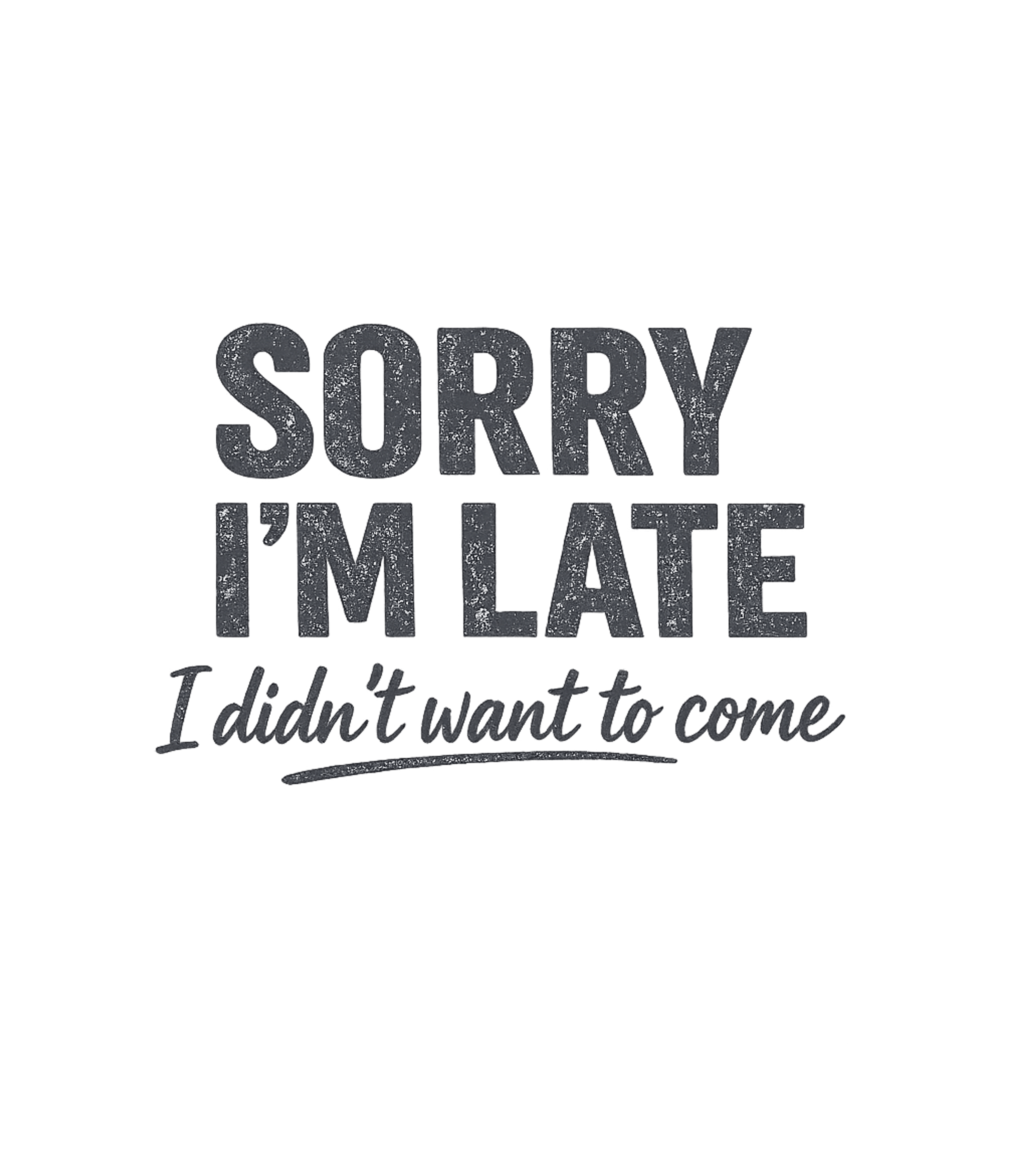 Sorry I'm Late I Didn't Want To Come T-Shirt