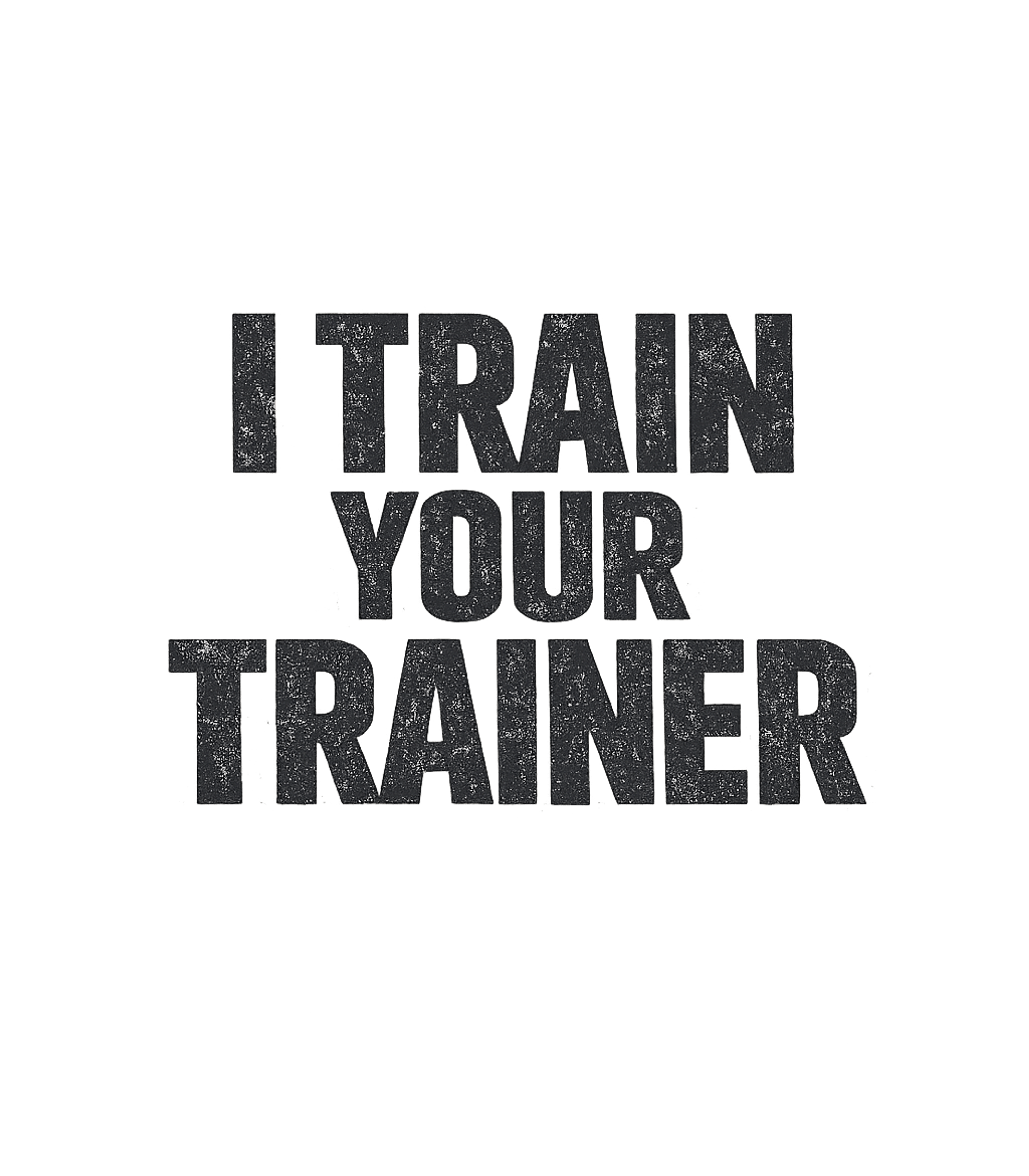 I Train Your Trainer T-Shirt