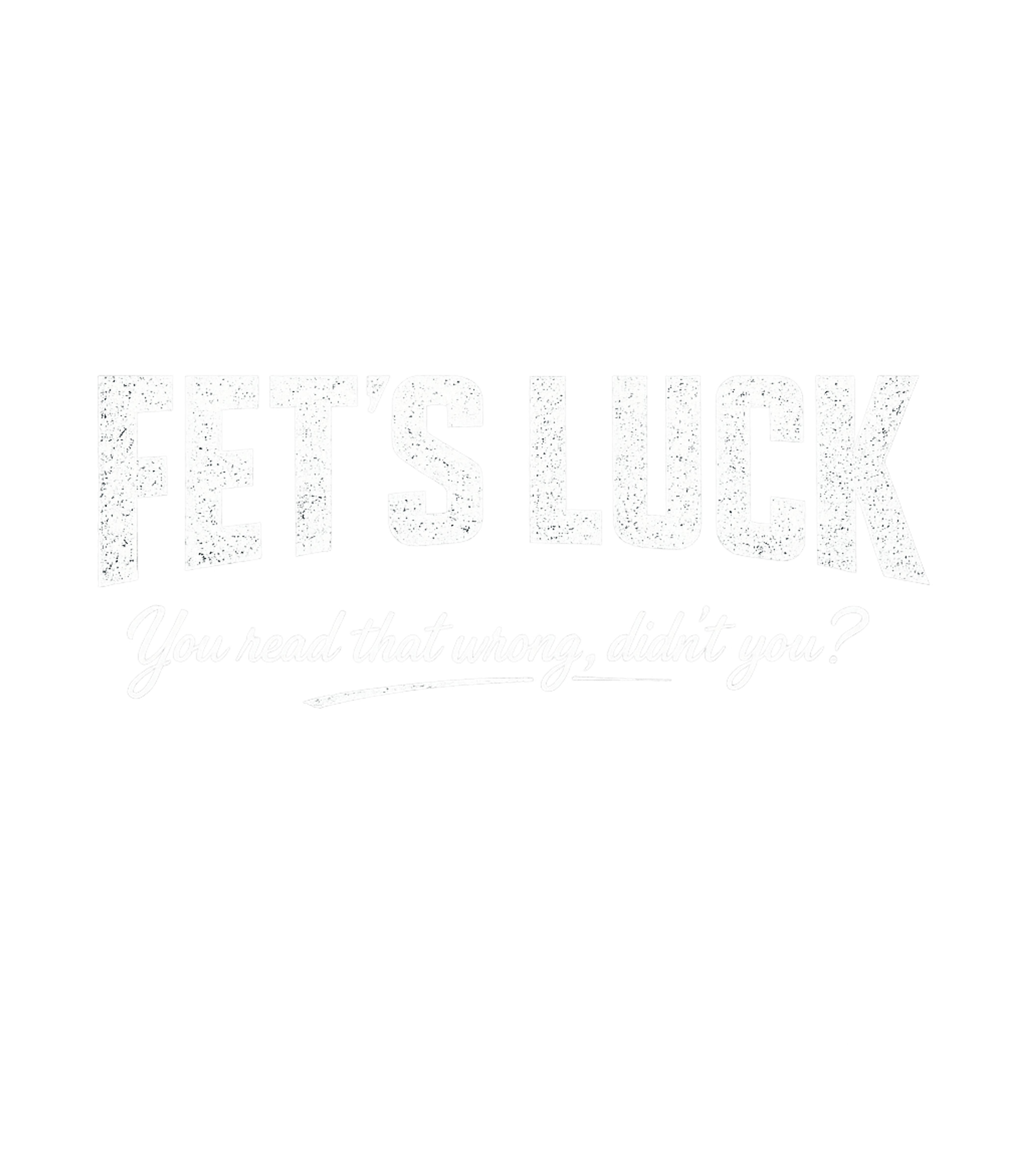 Fets Luck You Read That Wrong Didnt You Men's T Shirt