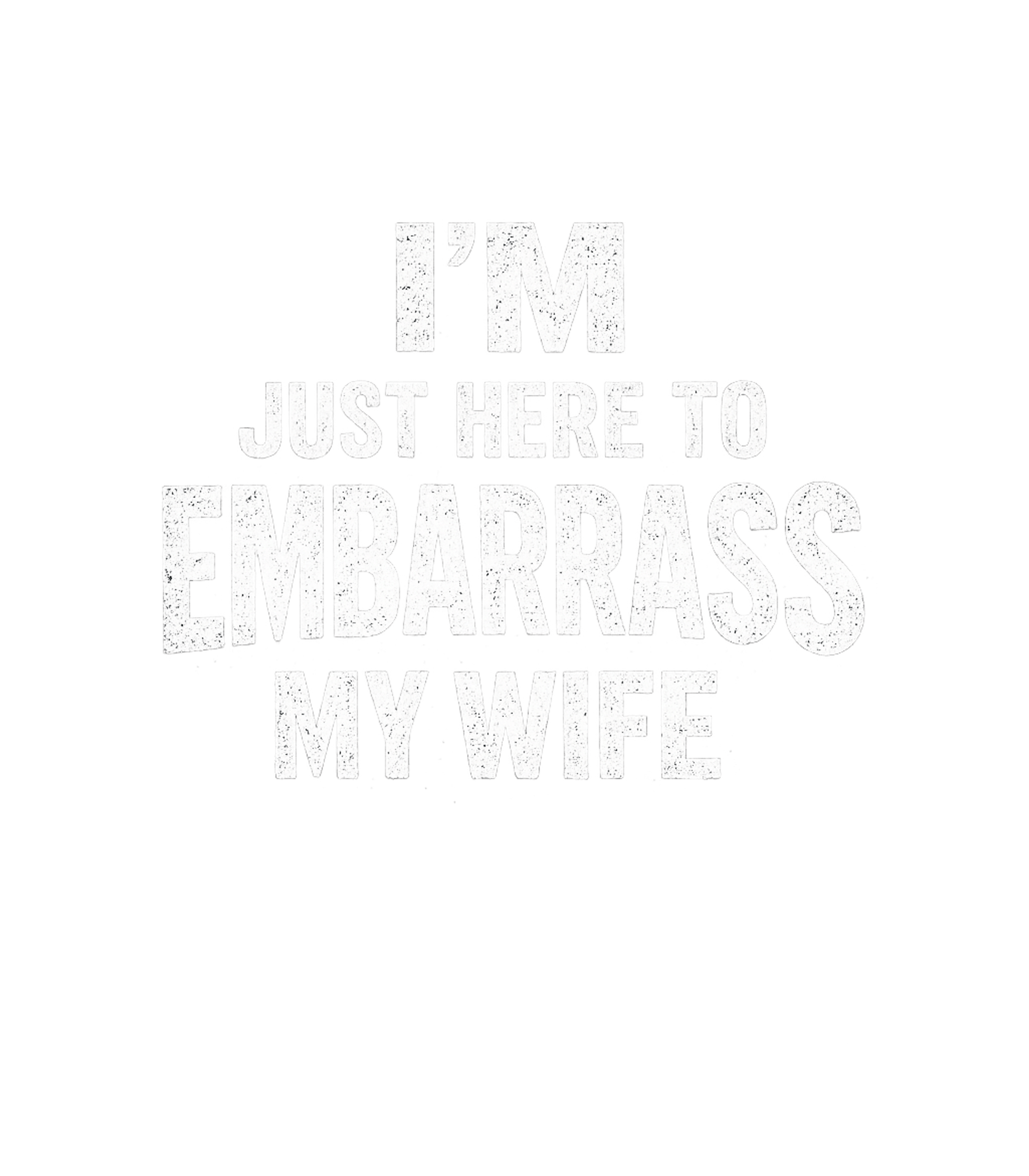 I'm Just Here To Embarrass My Wife Men's T Shirt