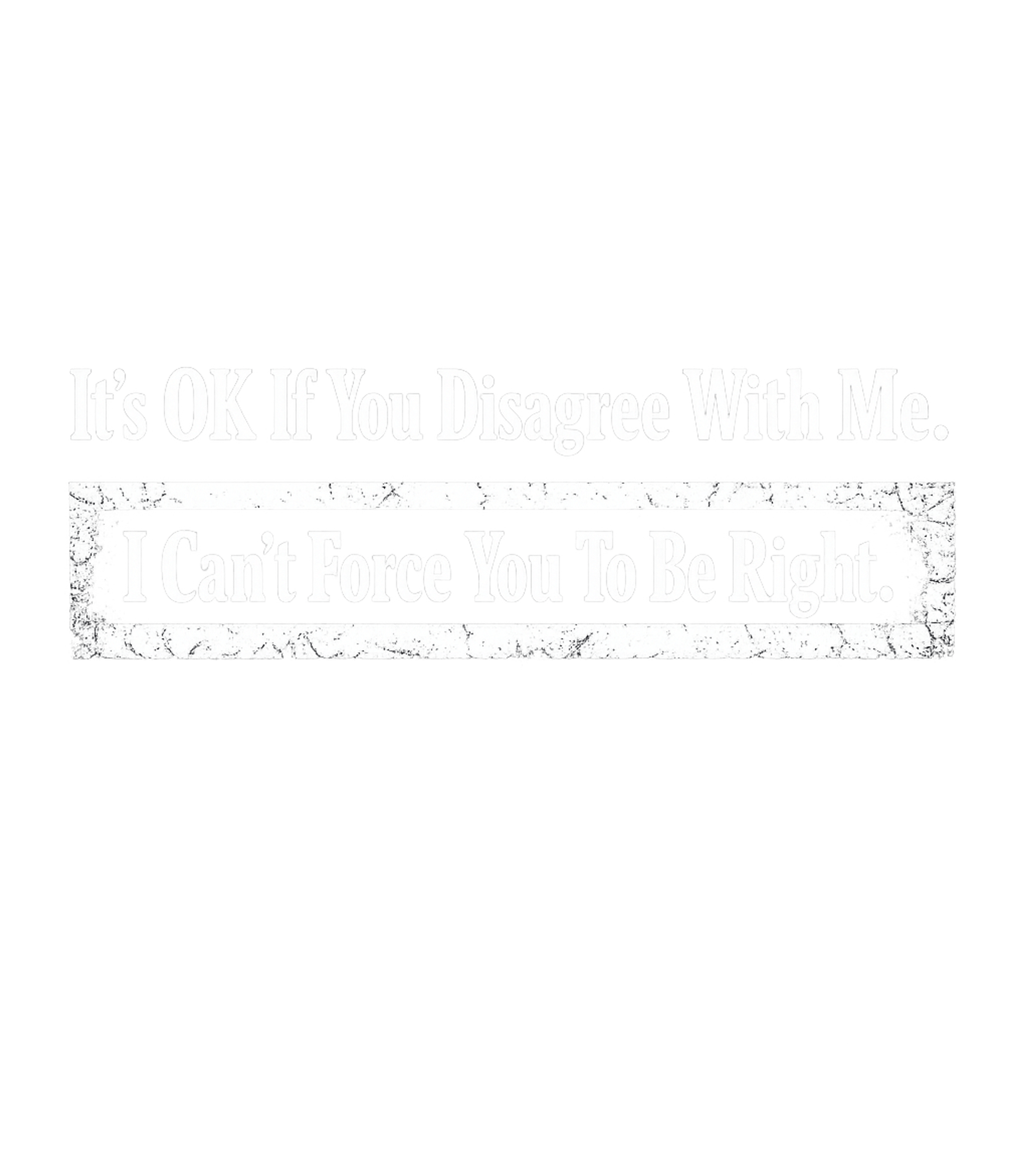 Its Ok If You Disagree With Me I Cant Force You To Be Right Men's T Shirt