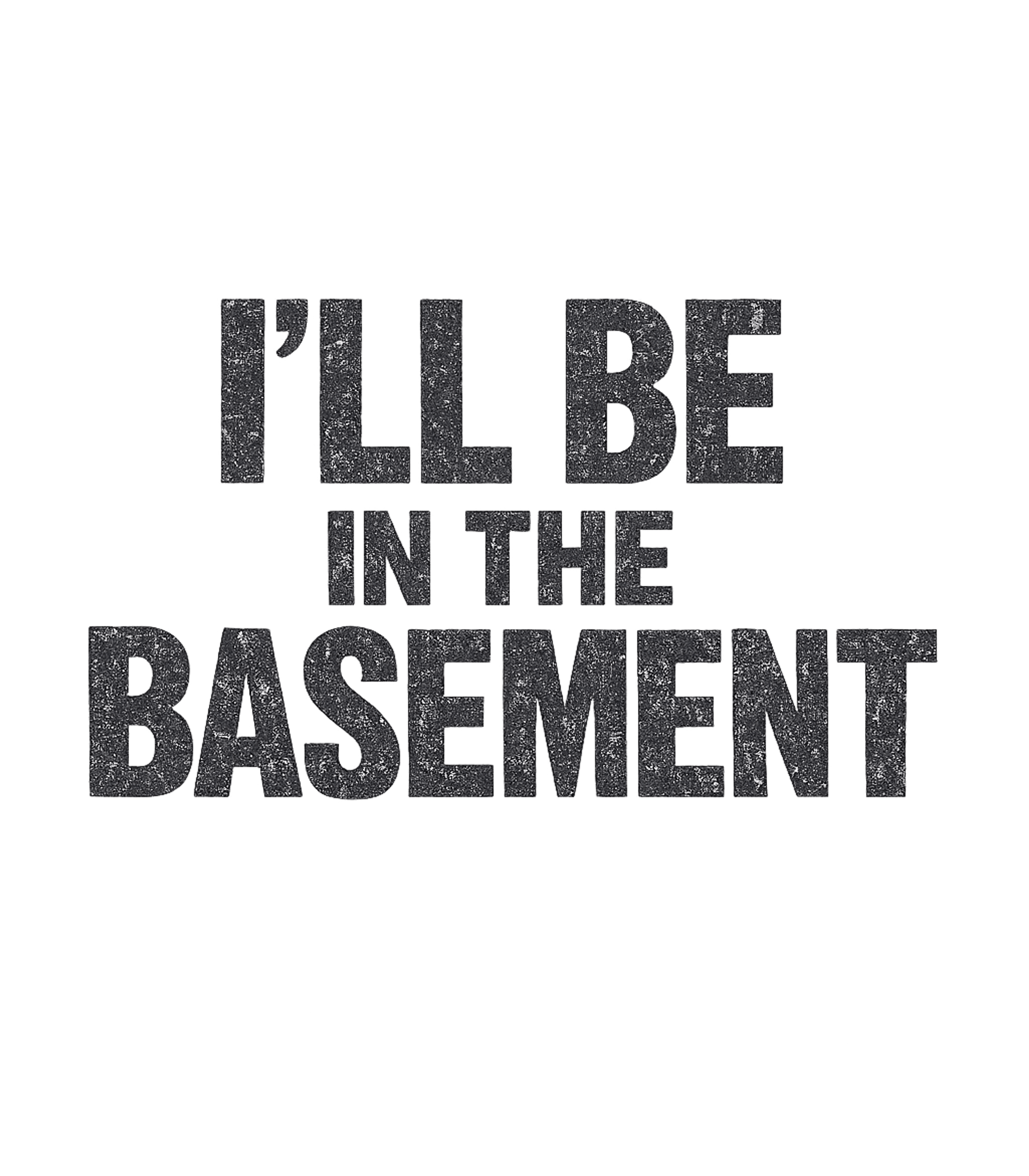 I'll Be In The Basement Men's T Shirt