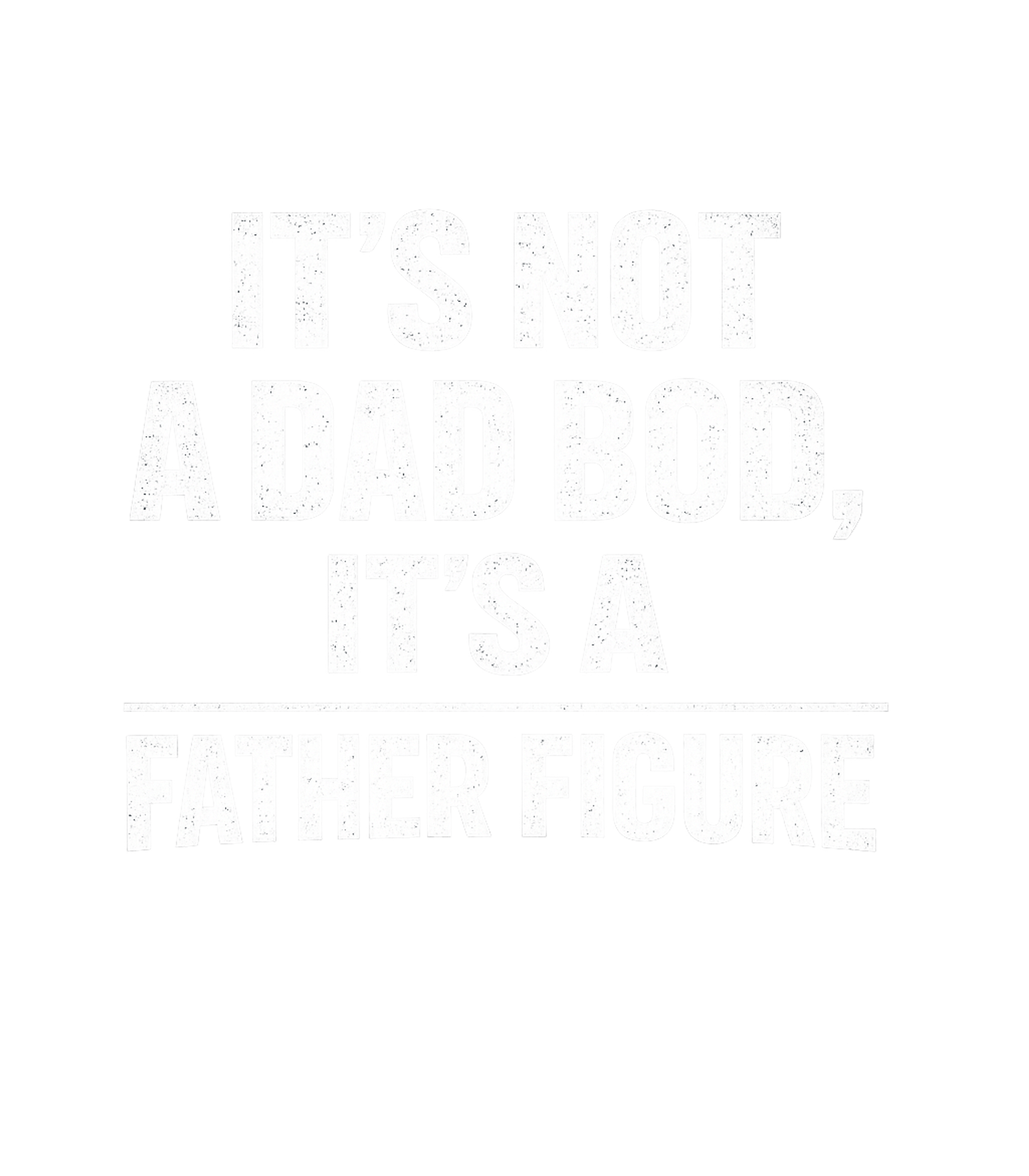 It's Not A Dad Bod It's A Father Figure Men's T Shirt