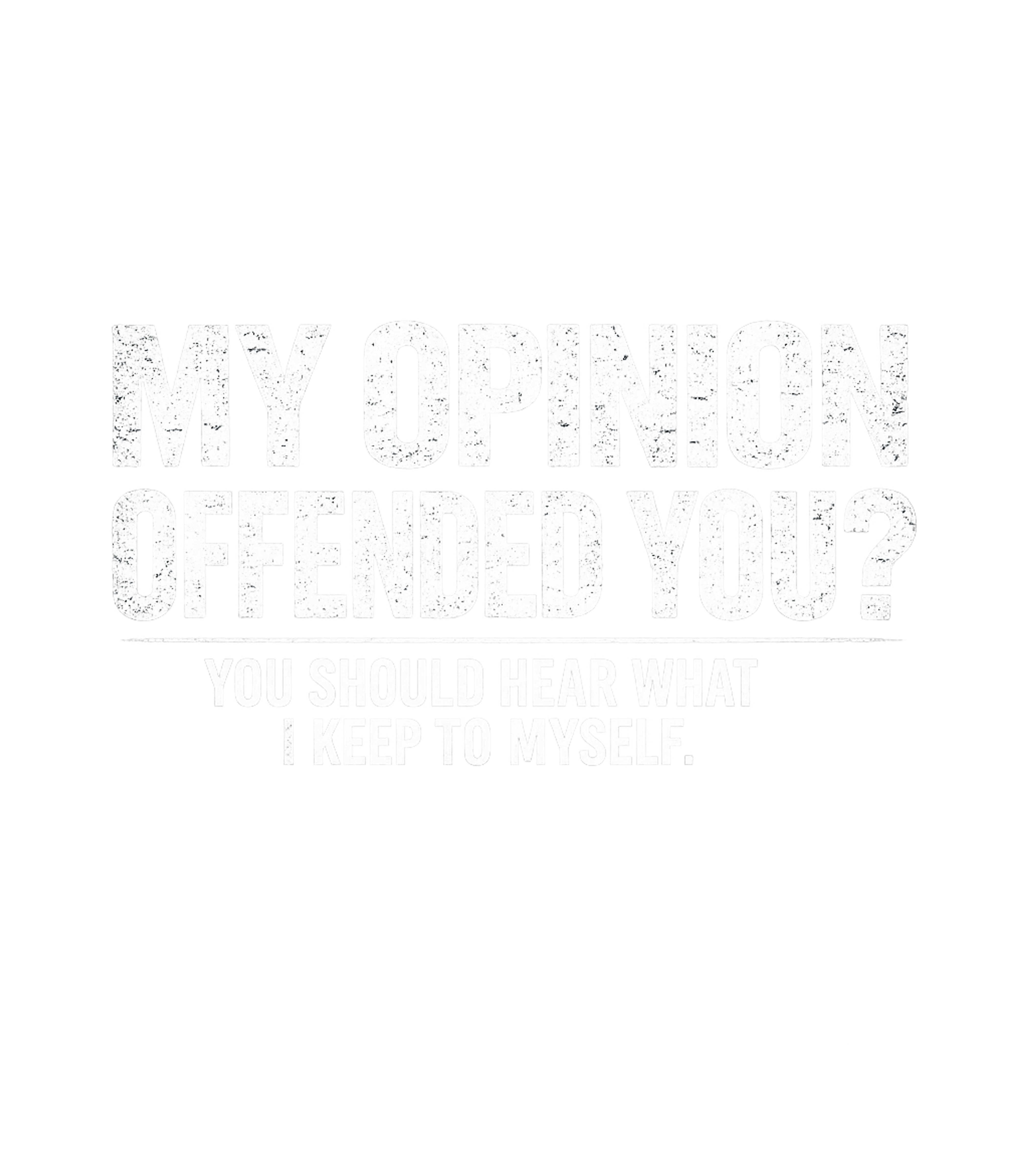My Opinion Offended You? You Should Hear What I Keep To Myself Men's T Shirt