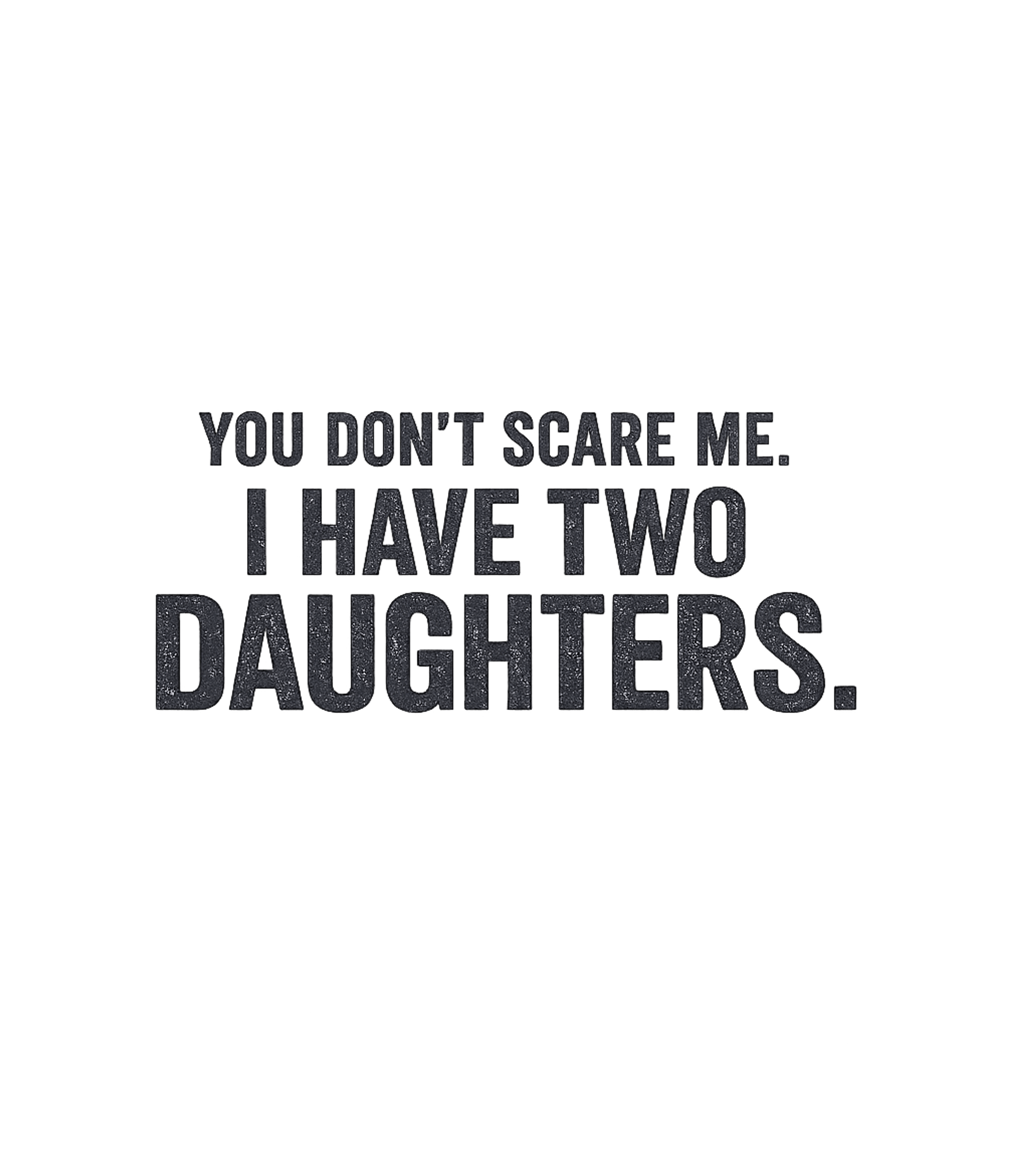 You Don't Scare Me I Have Two Daughters - Funny Gift for Dad Mom T-Shirt