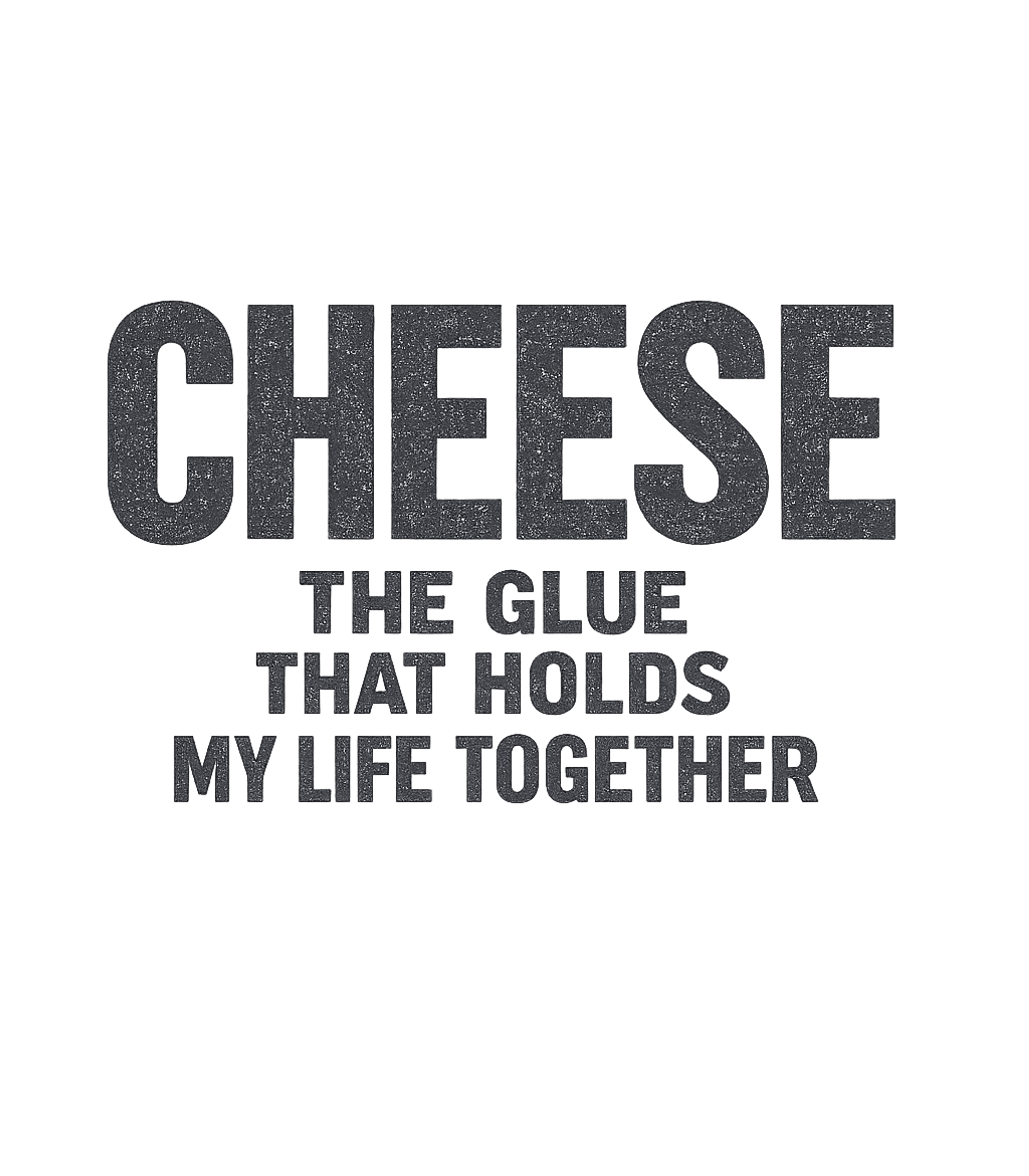 Cheese Is The Glue That Holds My Life Together T-Shirt