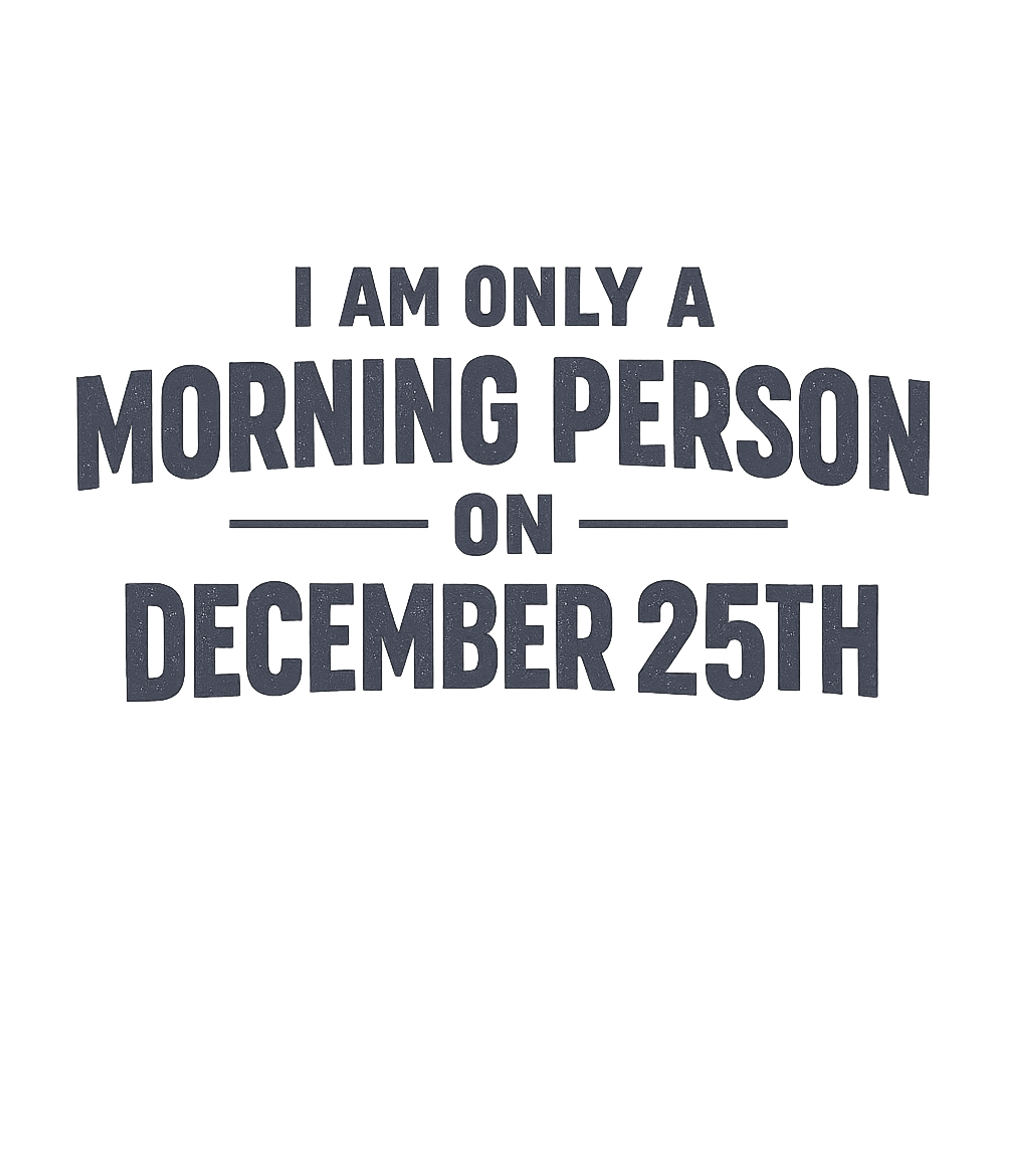 I Am Only A Morning Person On December 25th T-Shirt