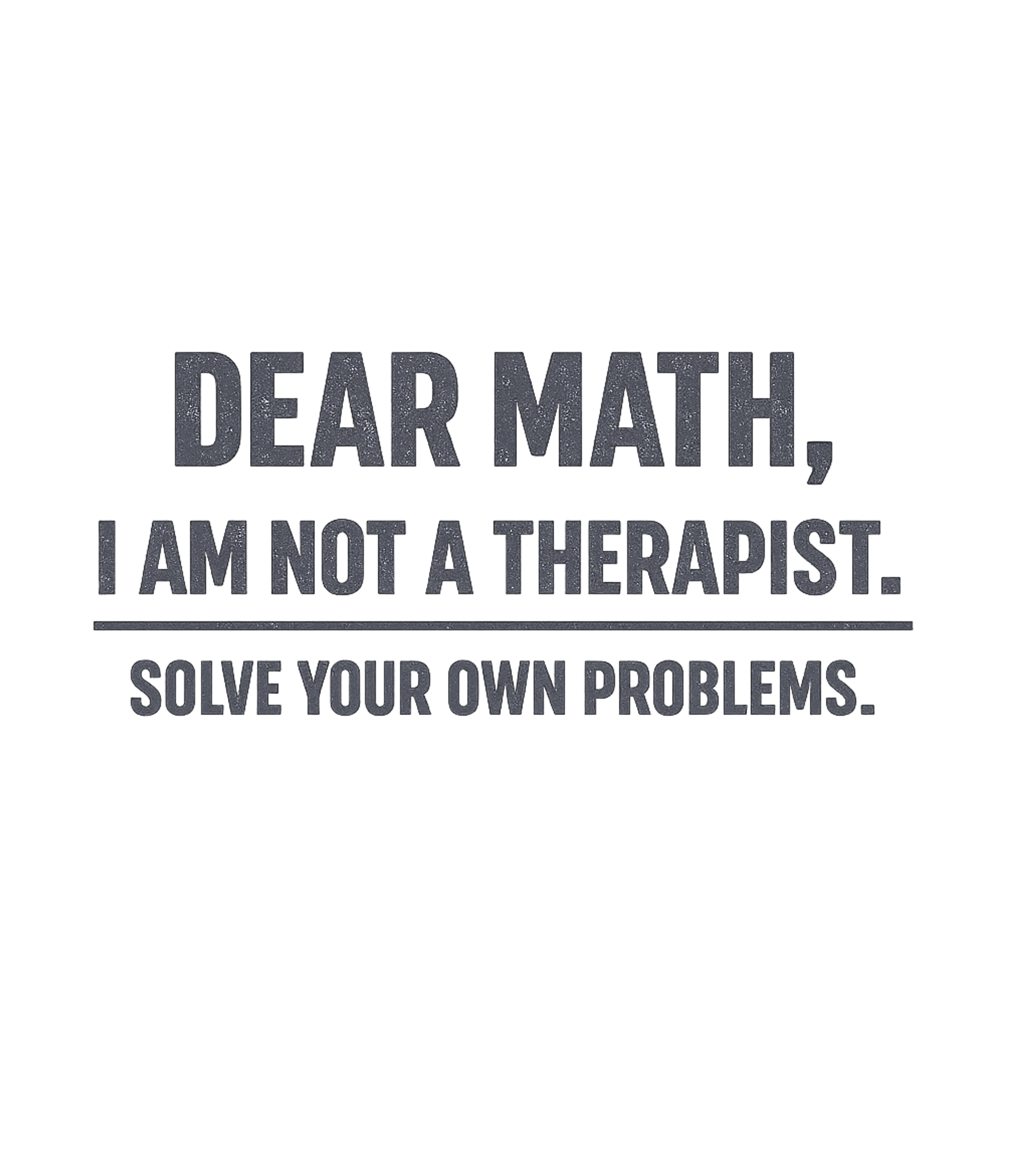 Dear Math I Am Not A Therapist Solve Your Own Problems T-Shirt