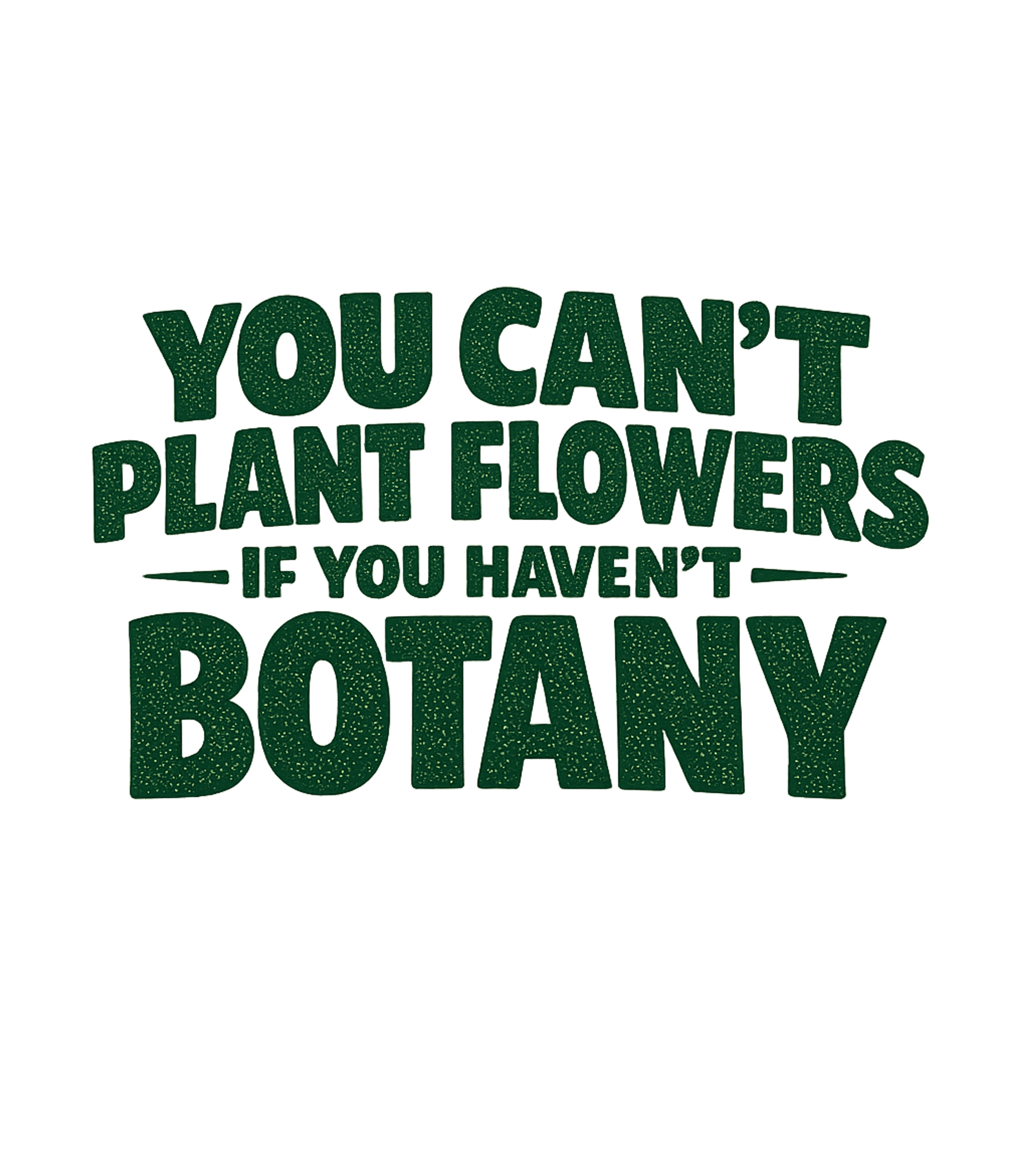 You Cant Plant Flowers If You Havent Botany Men's T Shirt