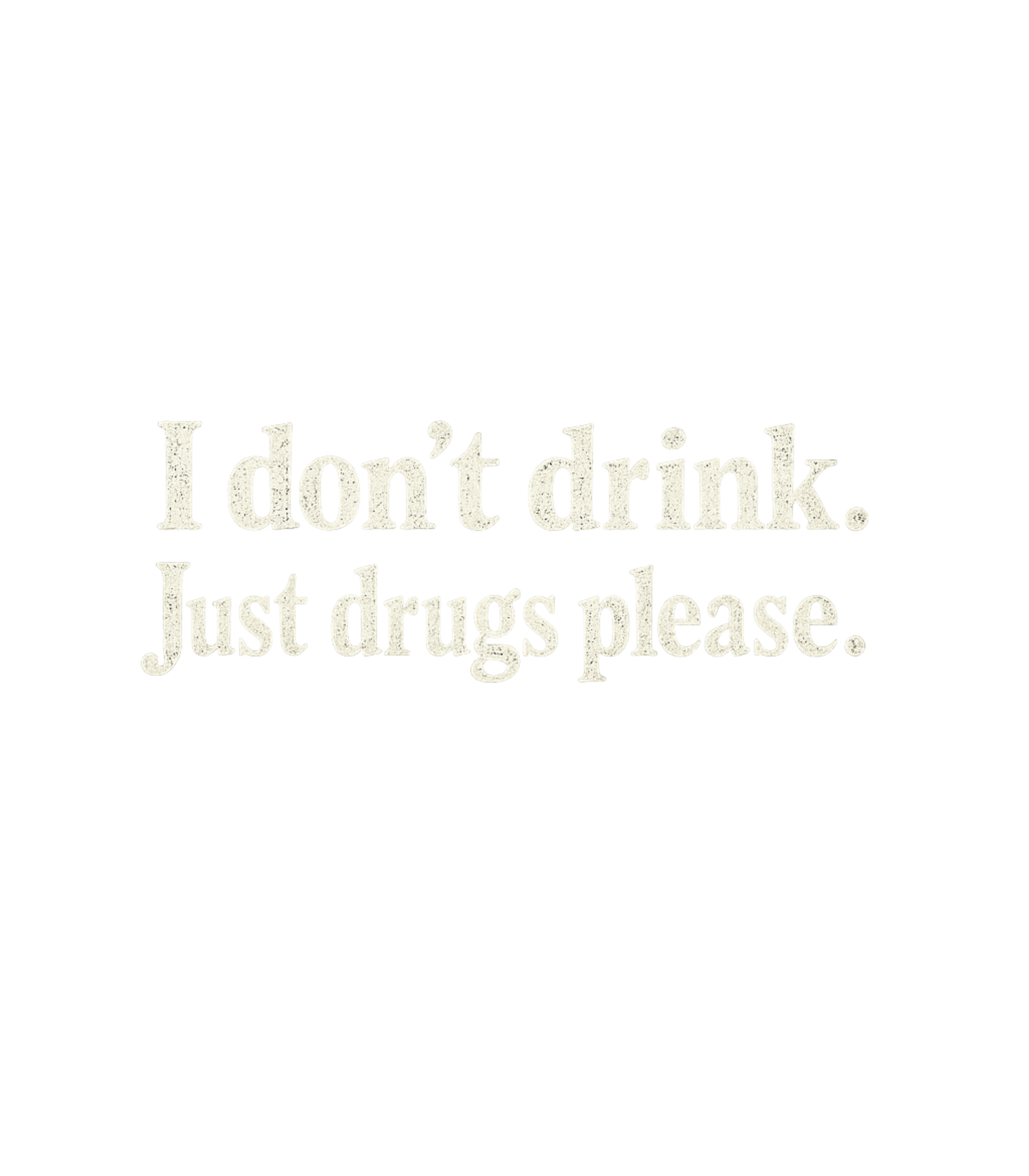I Dont Drink Just Drugs Please Men's T Shirt