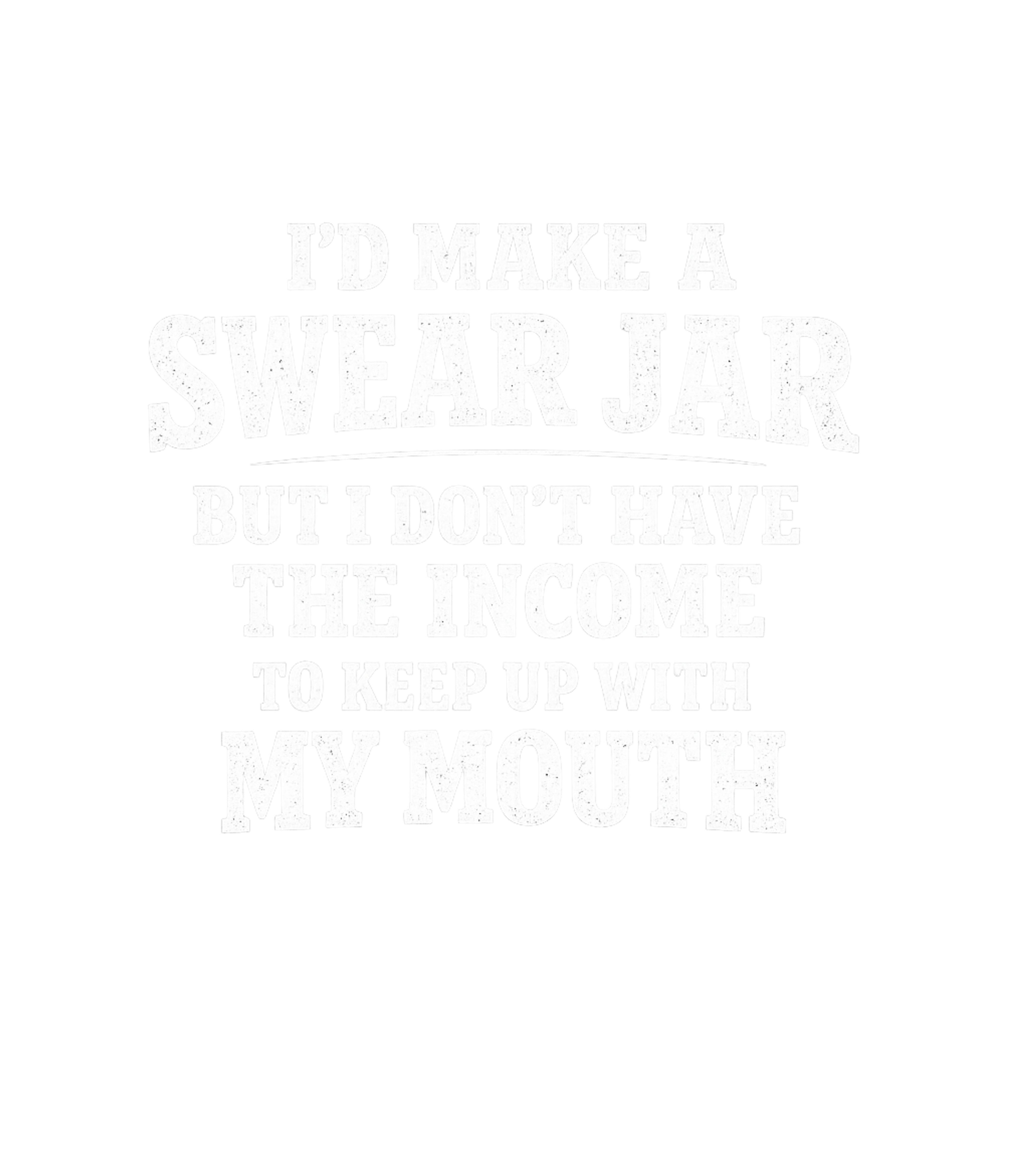 Id Make A Swear Jar But I Dont Have The Income To Keep Up With My Mouth Men's T Shirt