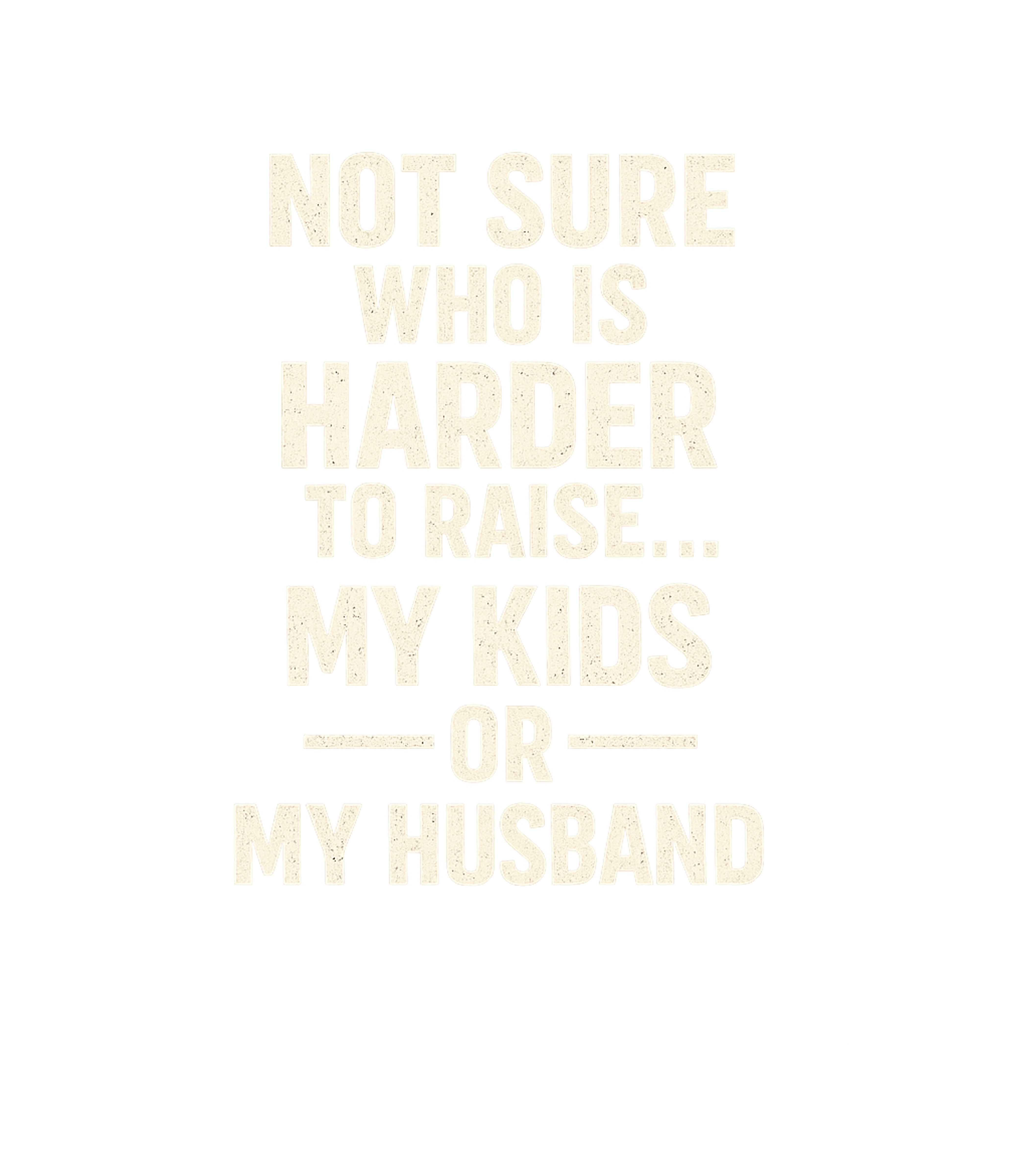 Not Sure Who Is Harder To Raise My Kids Or My Husband Men's T Shirt