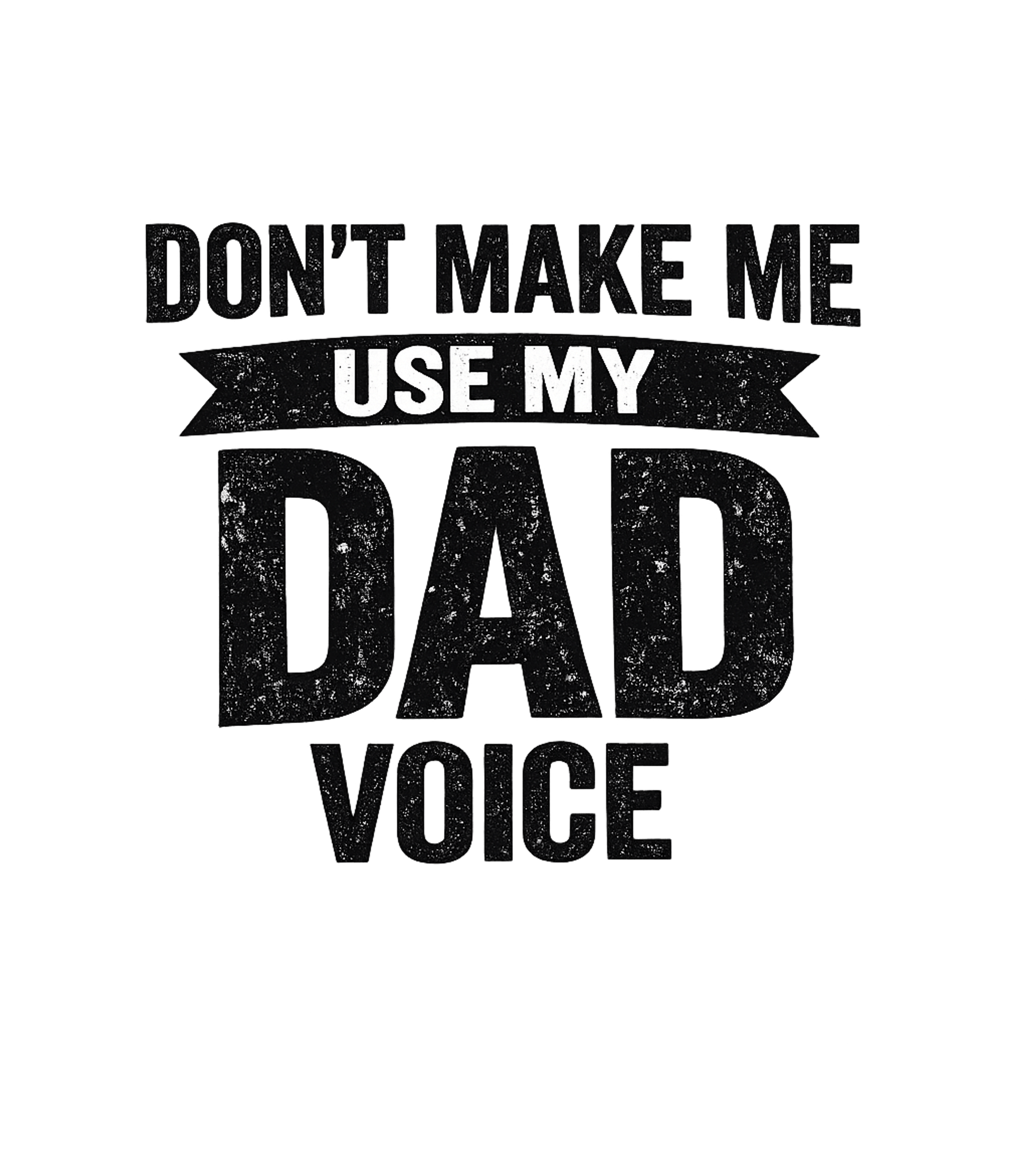 Dont Make Me Use My Dad Voice Men's T Shirt