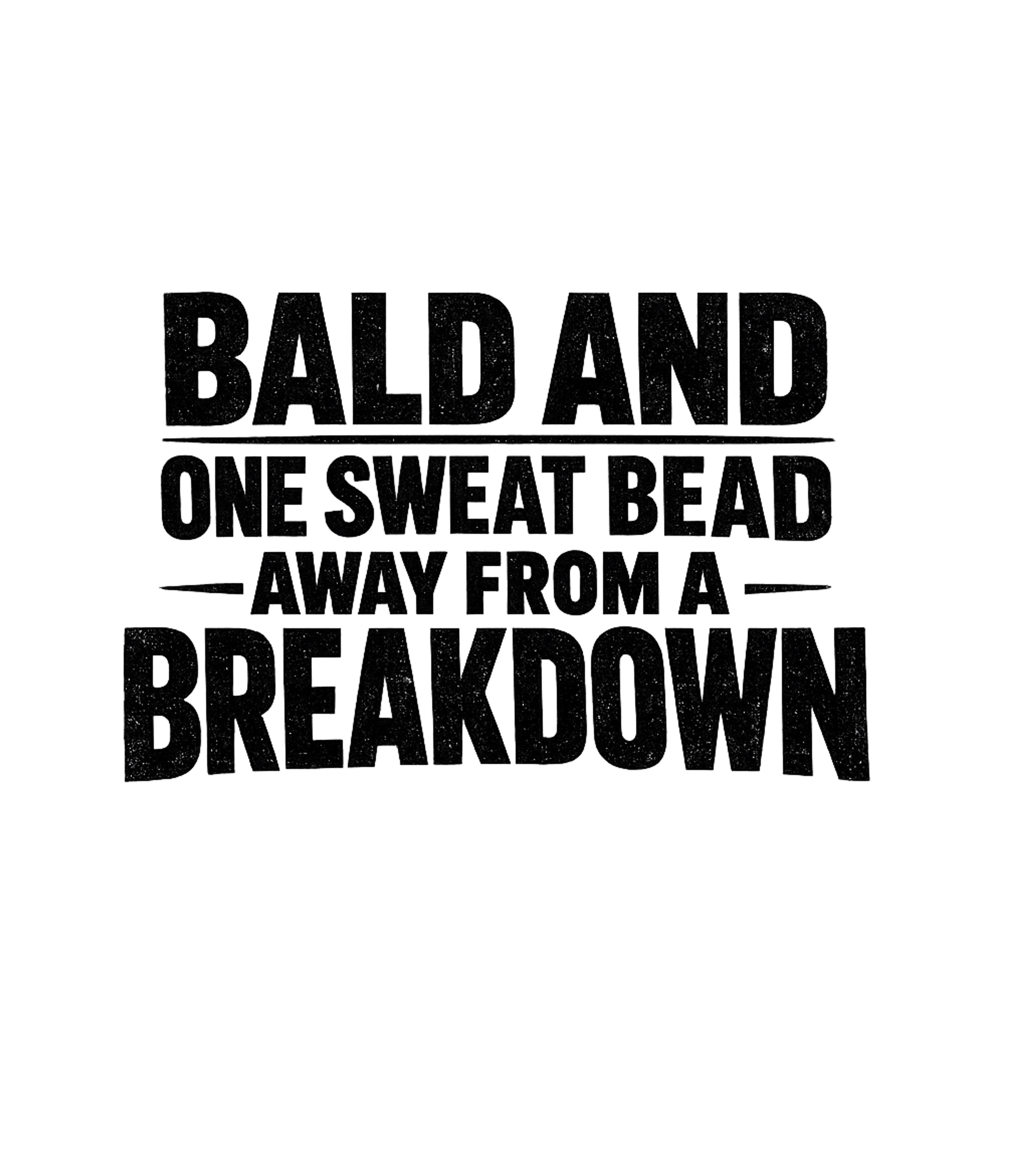 Bald And One Sweat Bead Away From A Breakdown Men's T Shirt