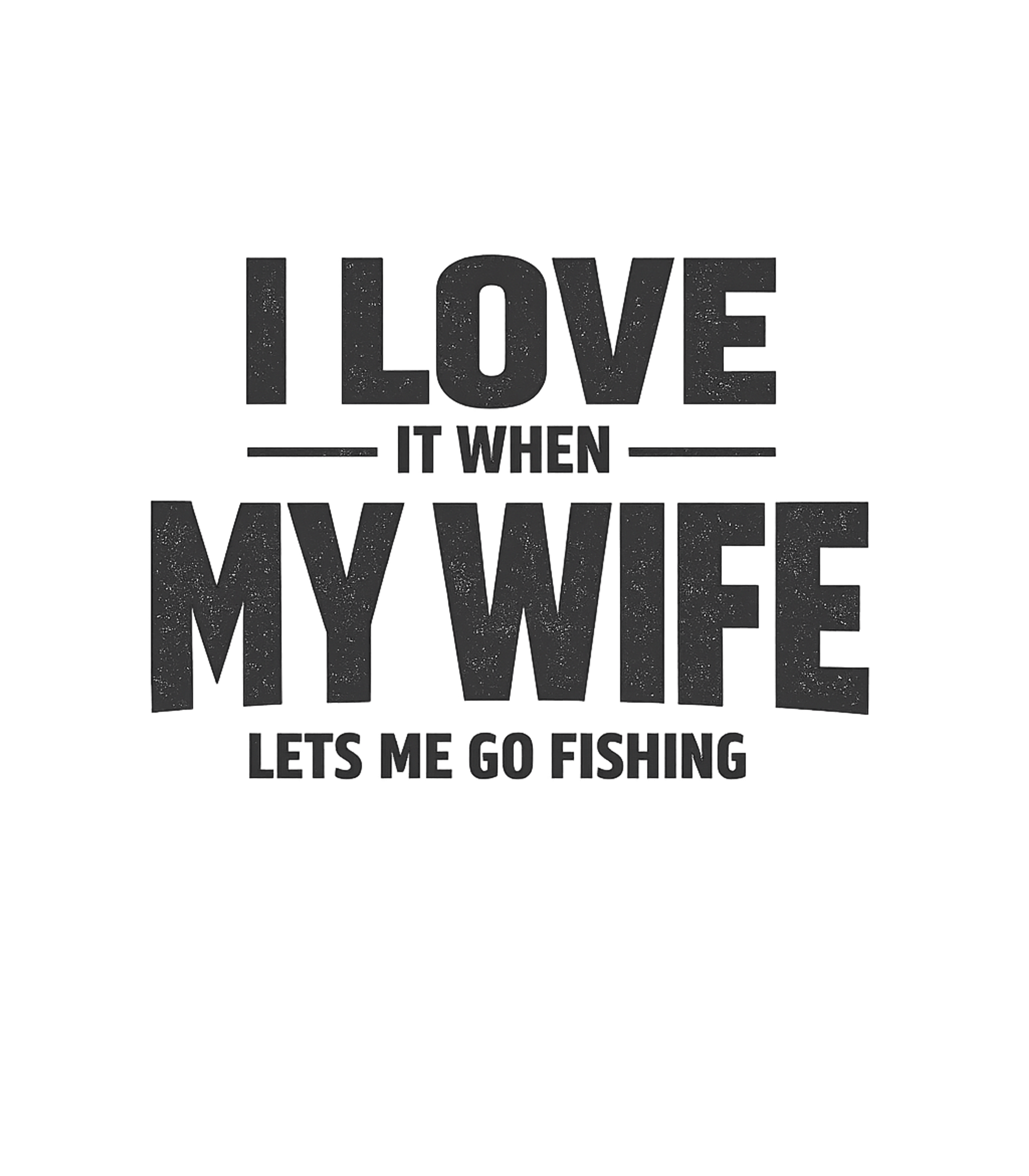 I Love It When My Wife Lets Me Go Fishing Men's T Shirt