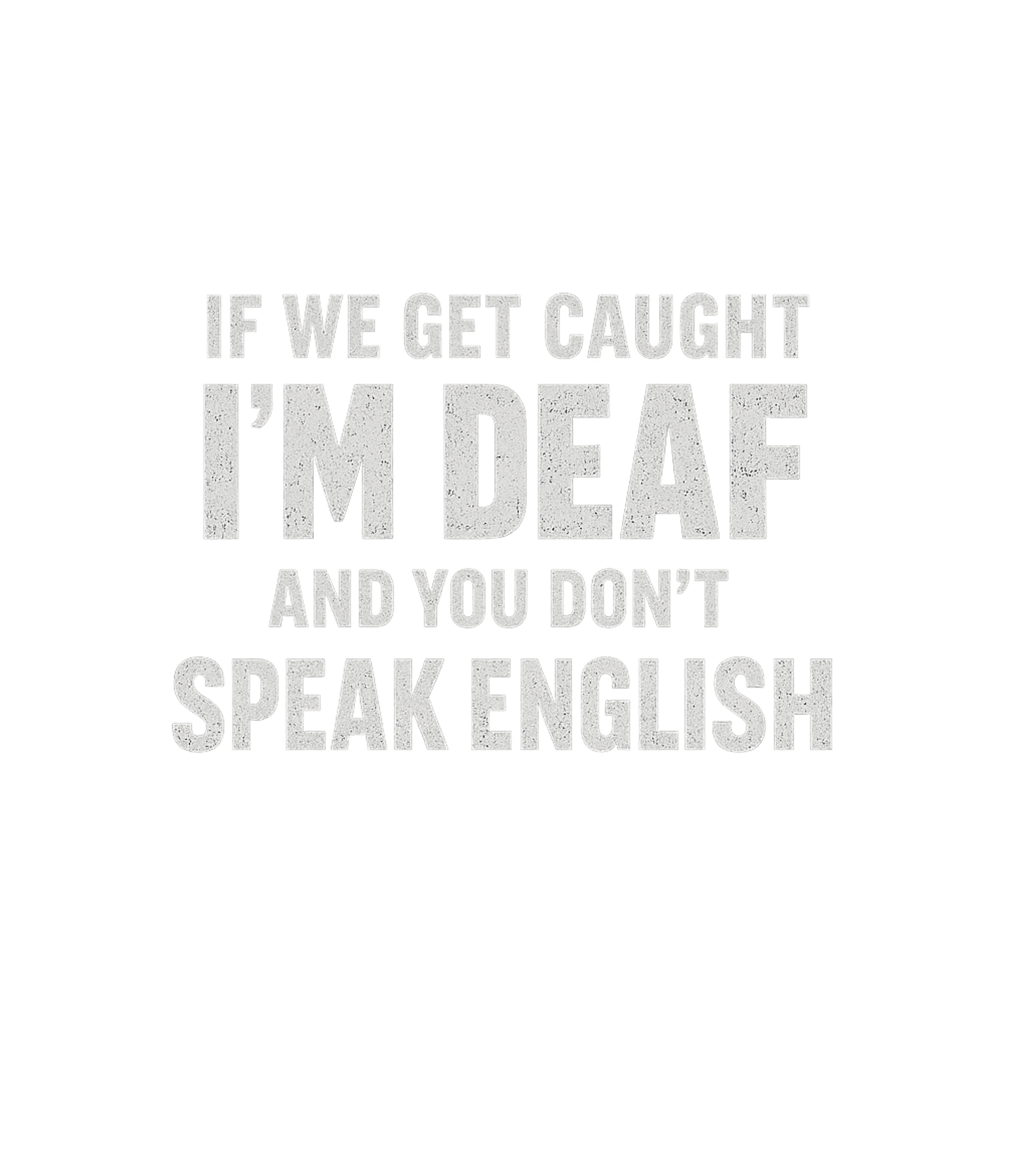 If We Get Caught Im Deaf And You Dont Speak English Men's T Shirt
