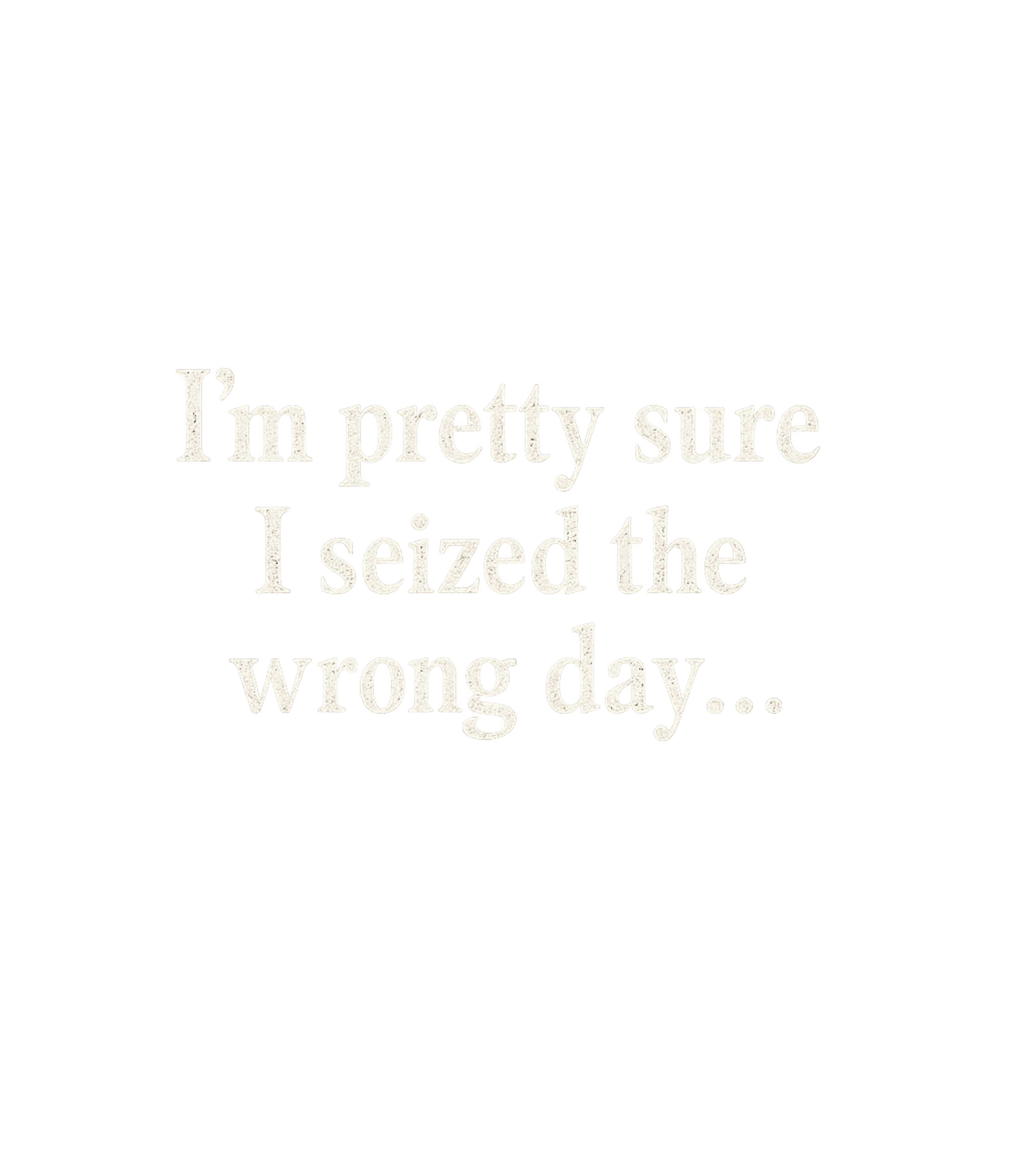 Pretty Sure I Seized The Wrong Day Men's T Shirt