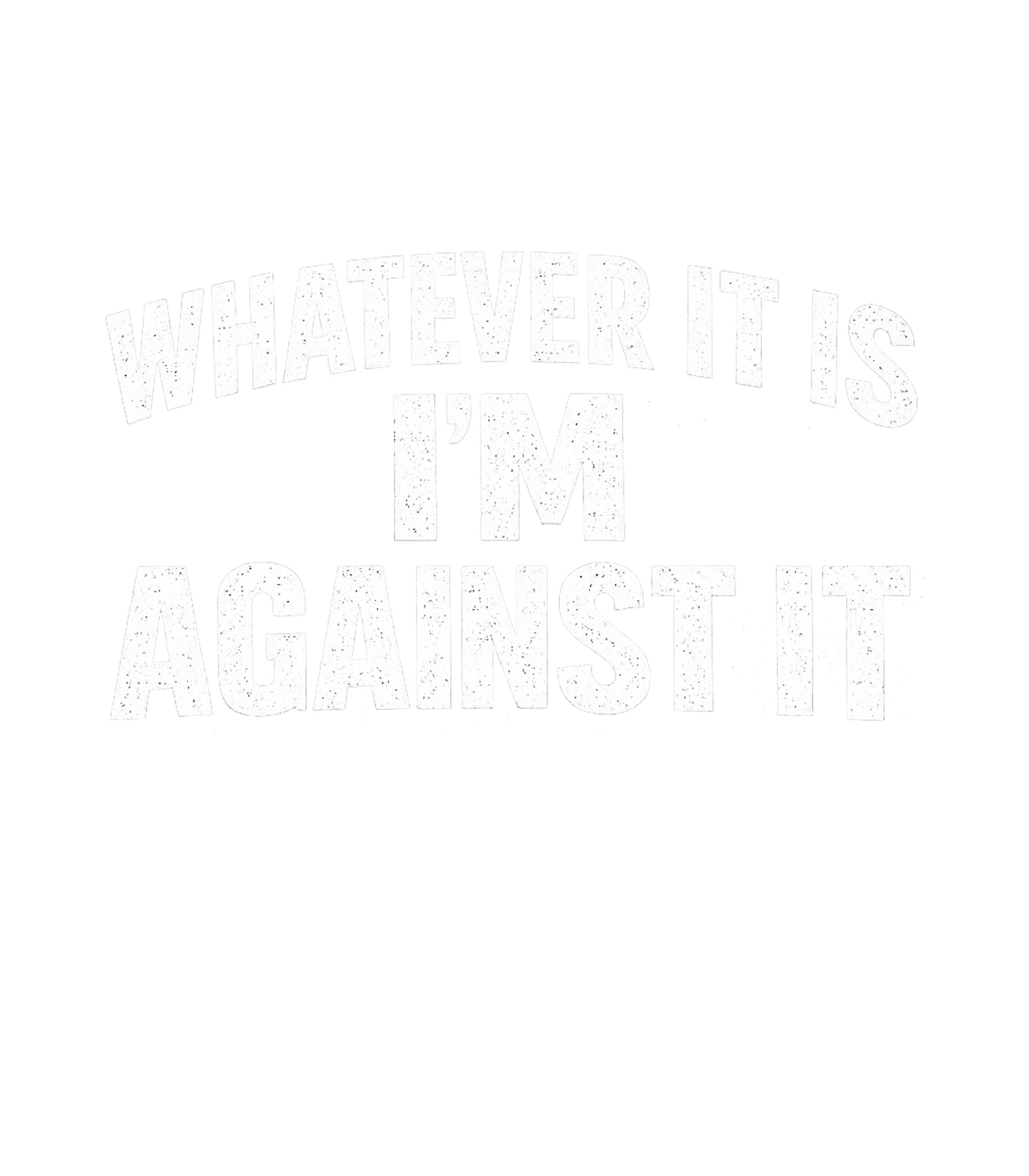 Whatever It Is Im Against It Men's T Shirt