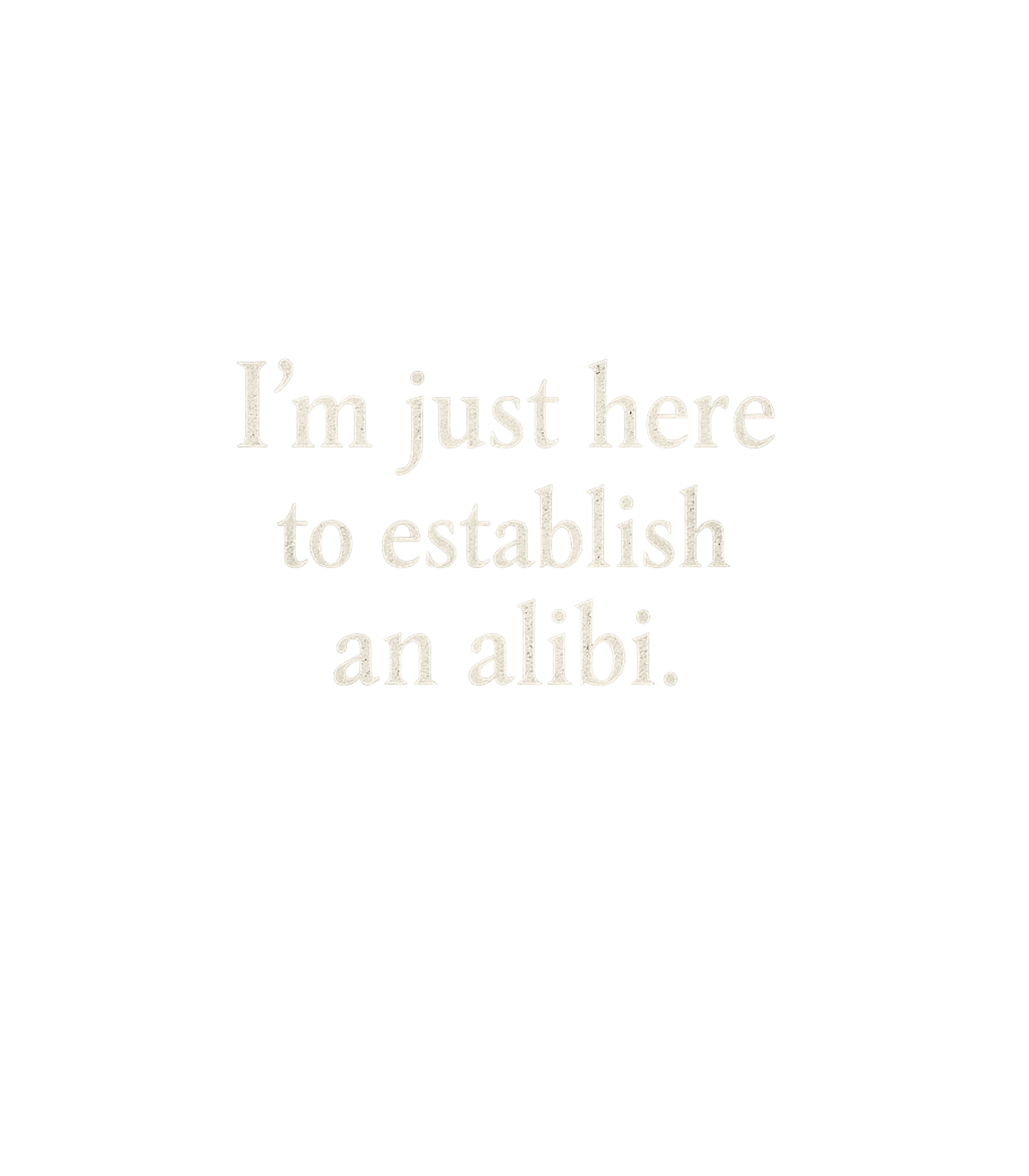 I'm Just Here To Establish An Alibi Men's T Shirt