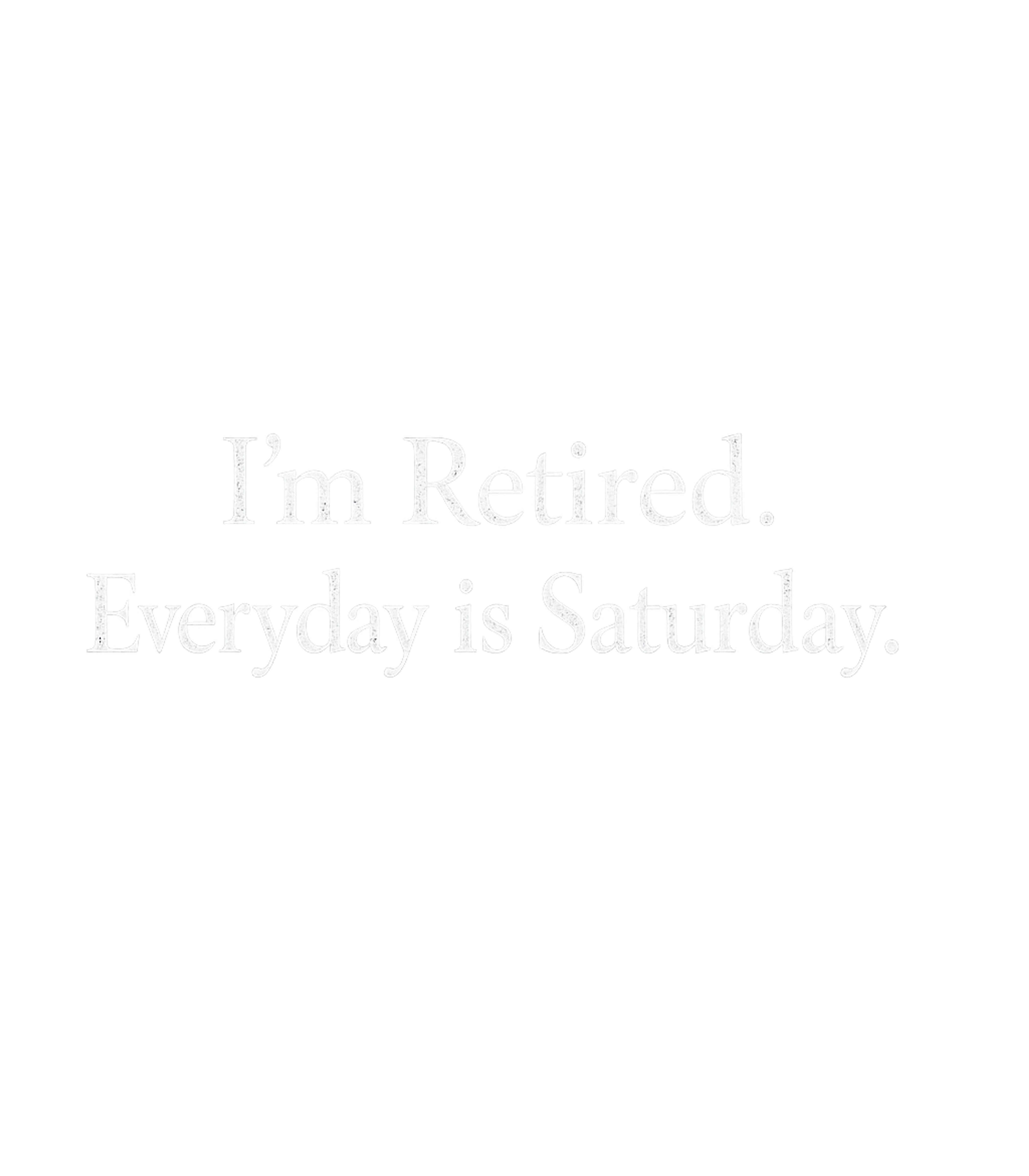 I'm Retired. Everyday Is Saturday Men's T Shirt