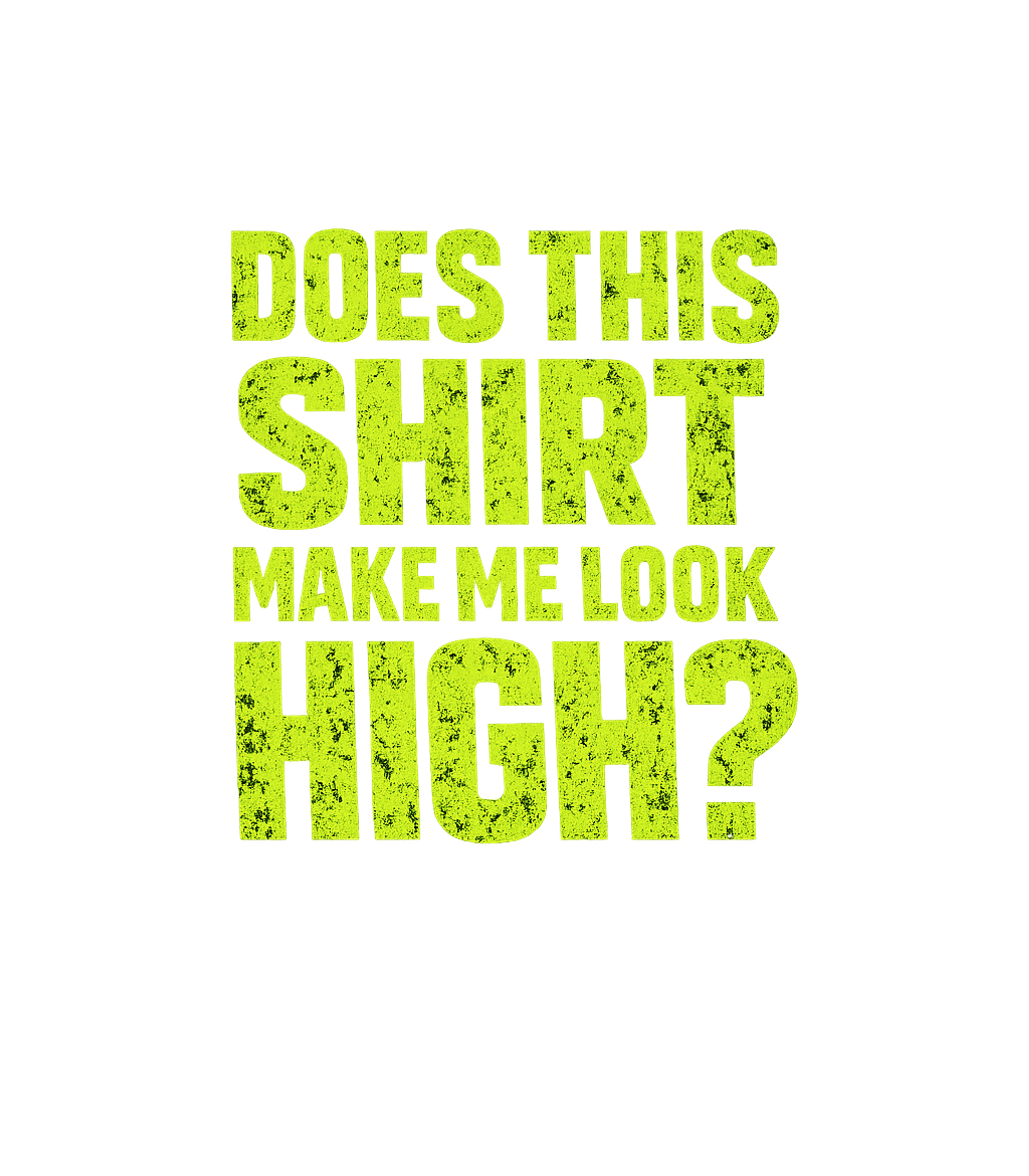 Does This Shirt Make Me Look High Men's T Shirt