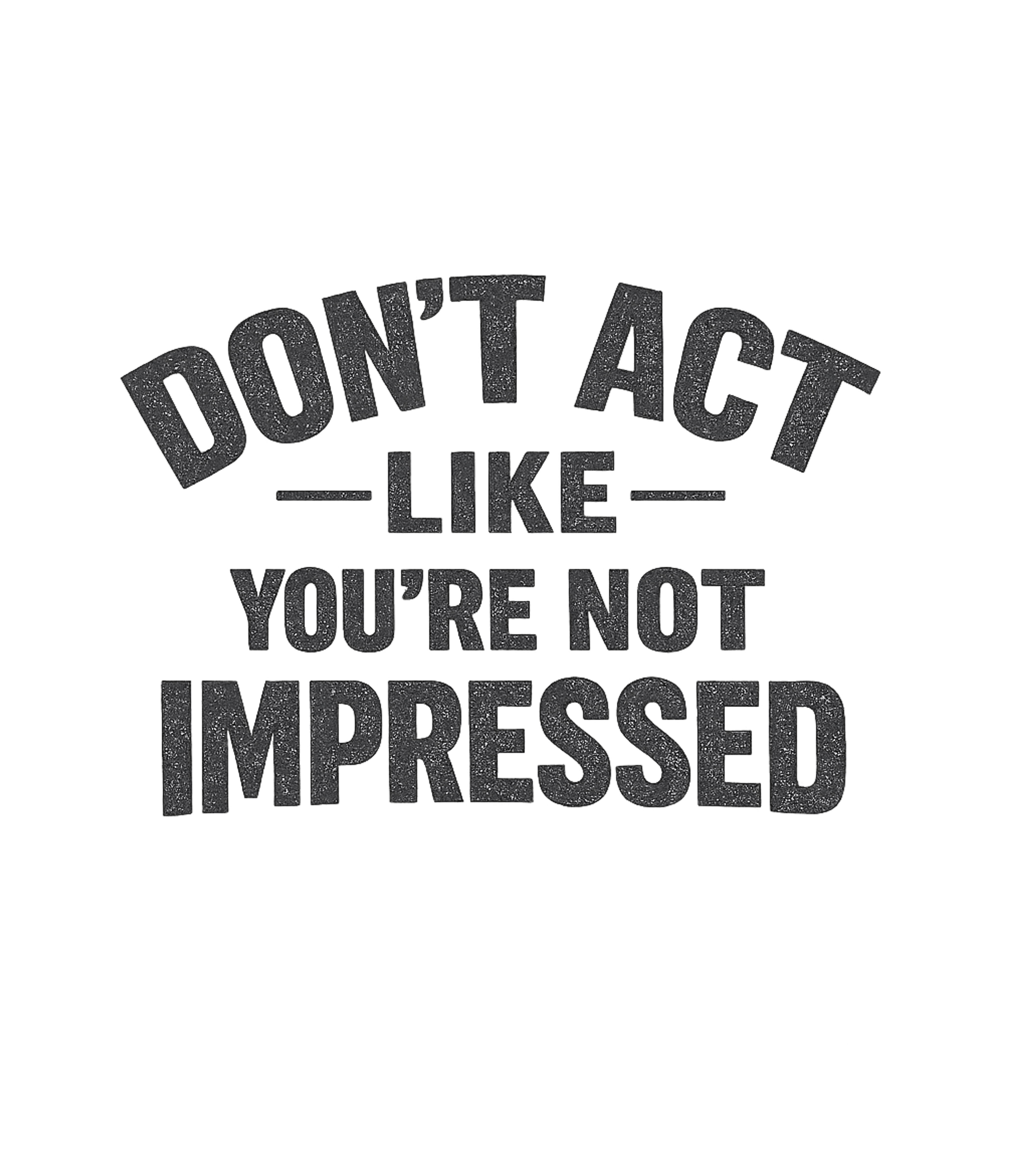 Dont Act Like Your Not Impressed Men's T Shirt