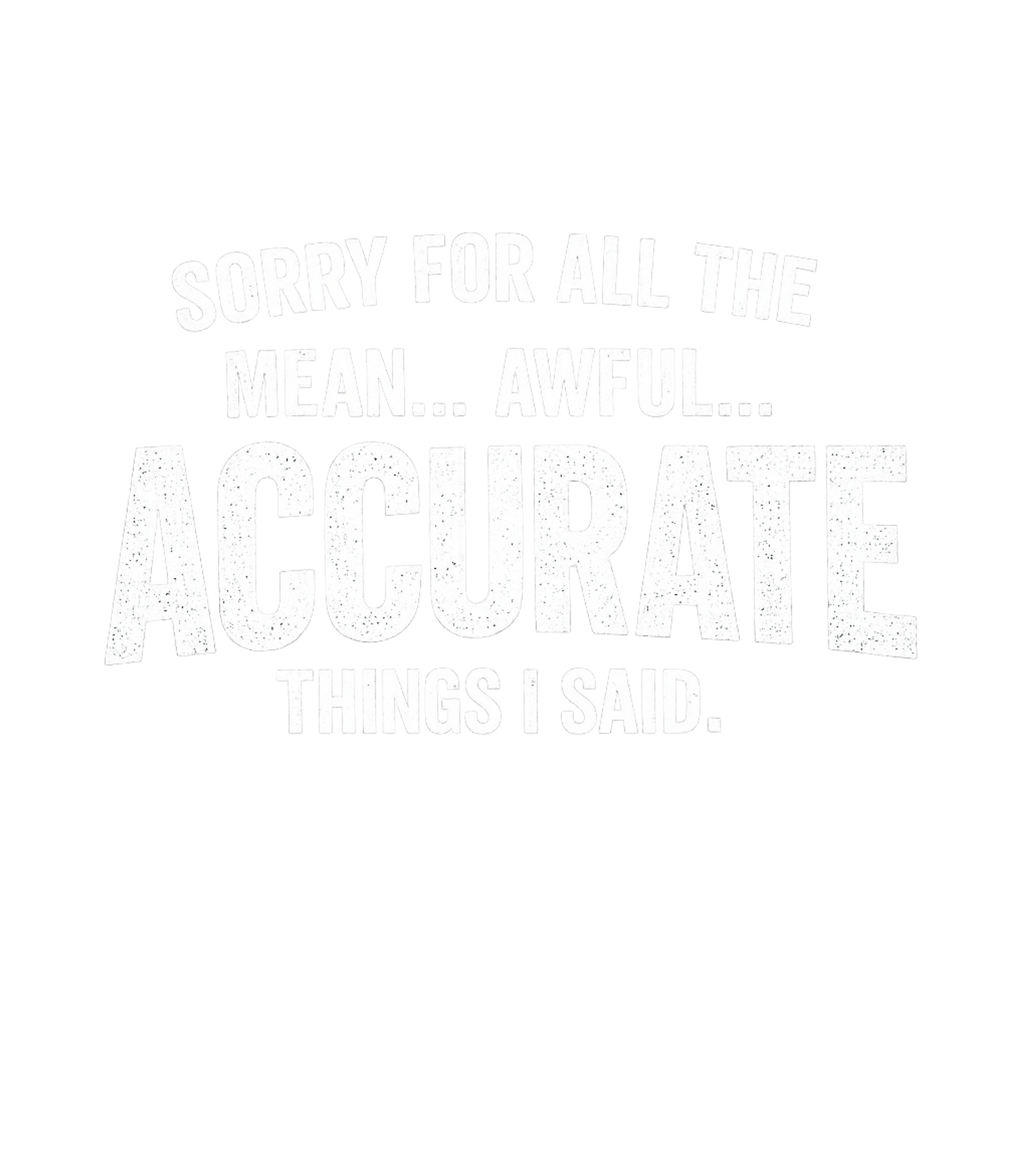 Sorry For All The Mean Awful Accurate Things I Said Men's T Shirt