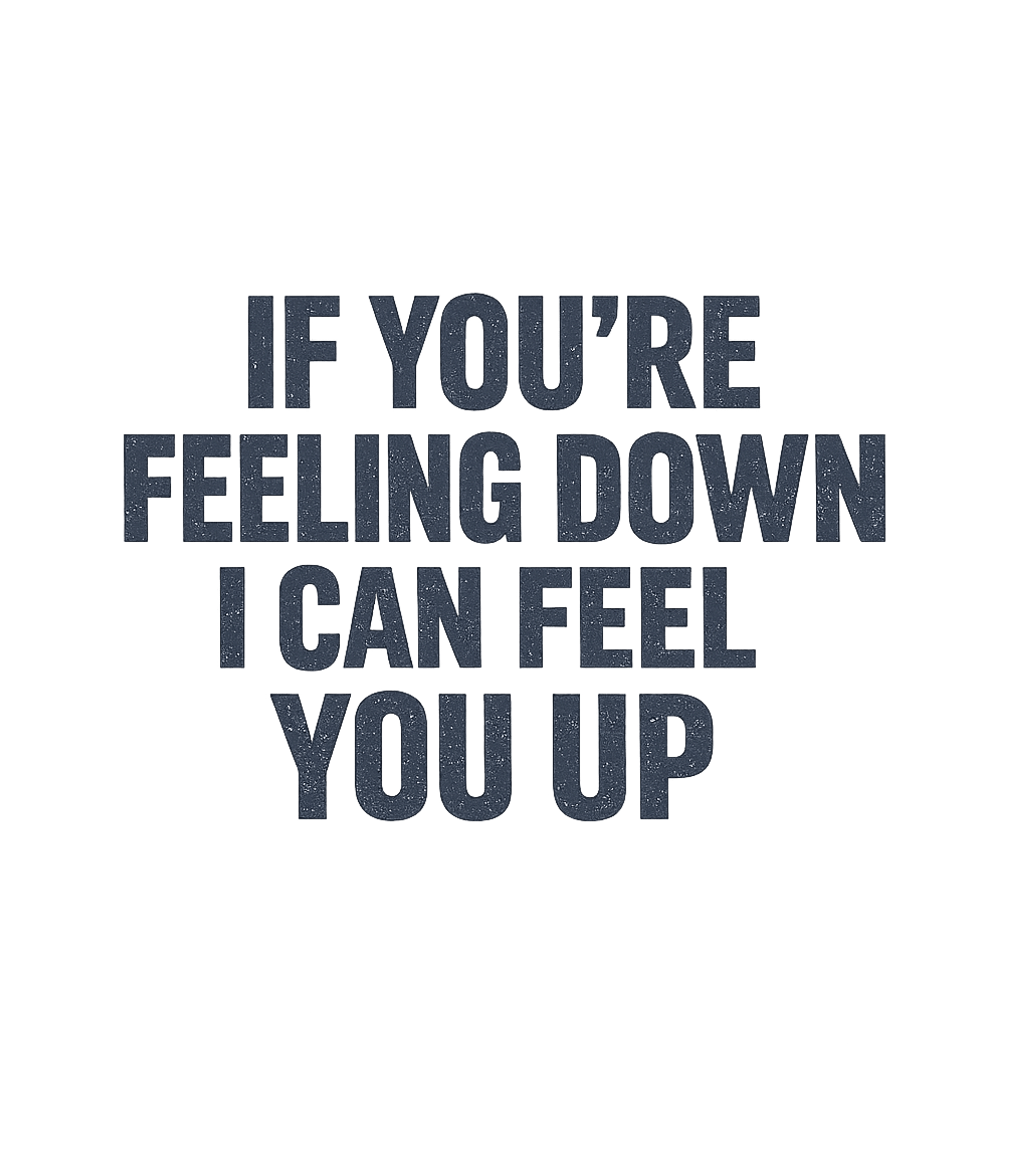 If You're Feeling Down I Can Feel You Up Men's T Shirt