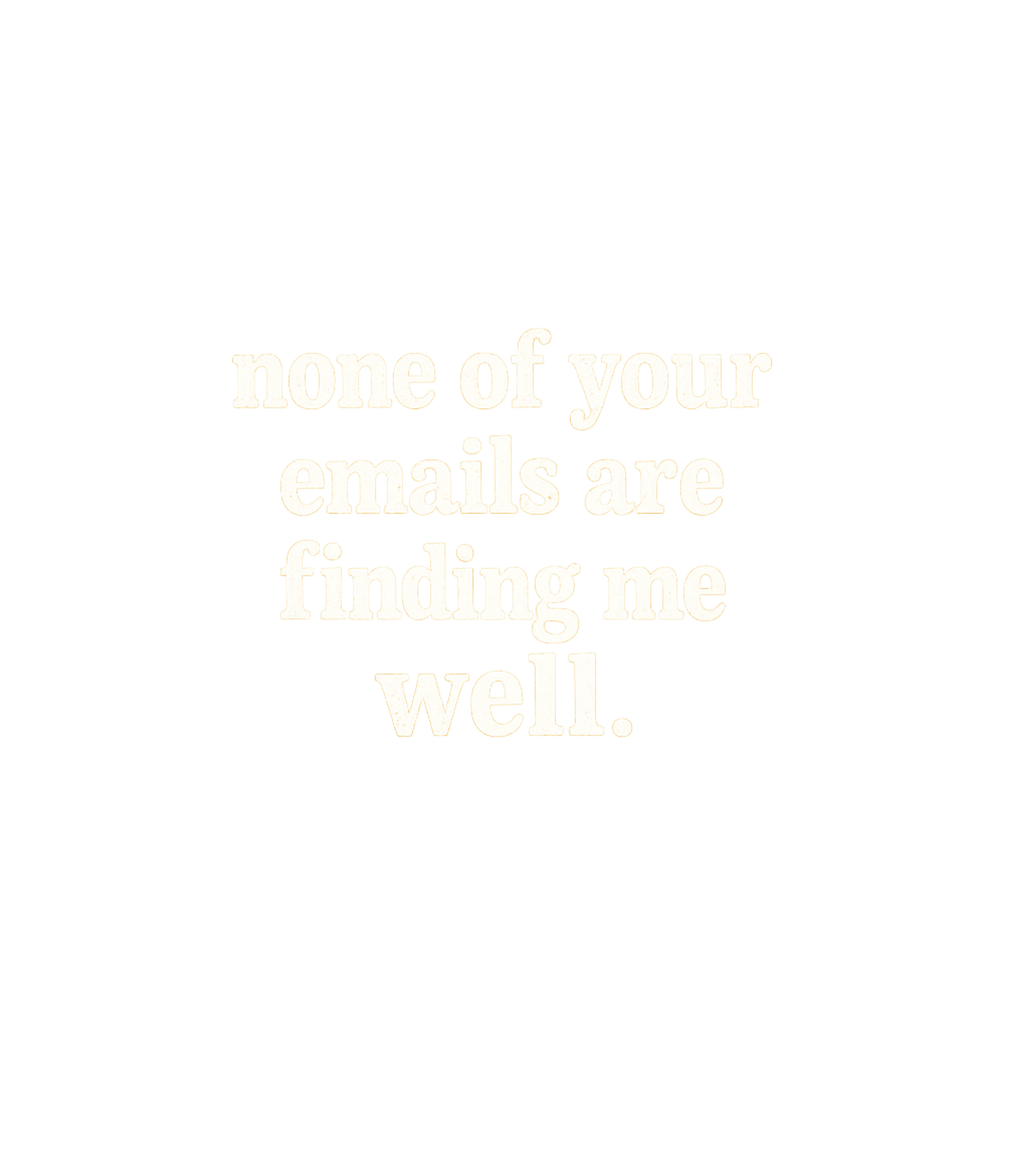 None Of Your Emails Are Finding Me Well Men's T Shirt